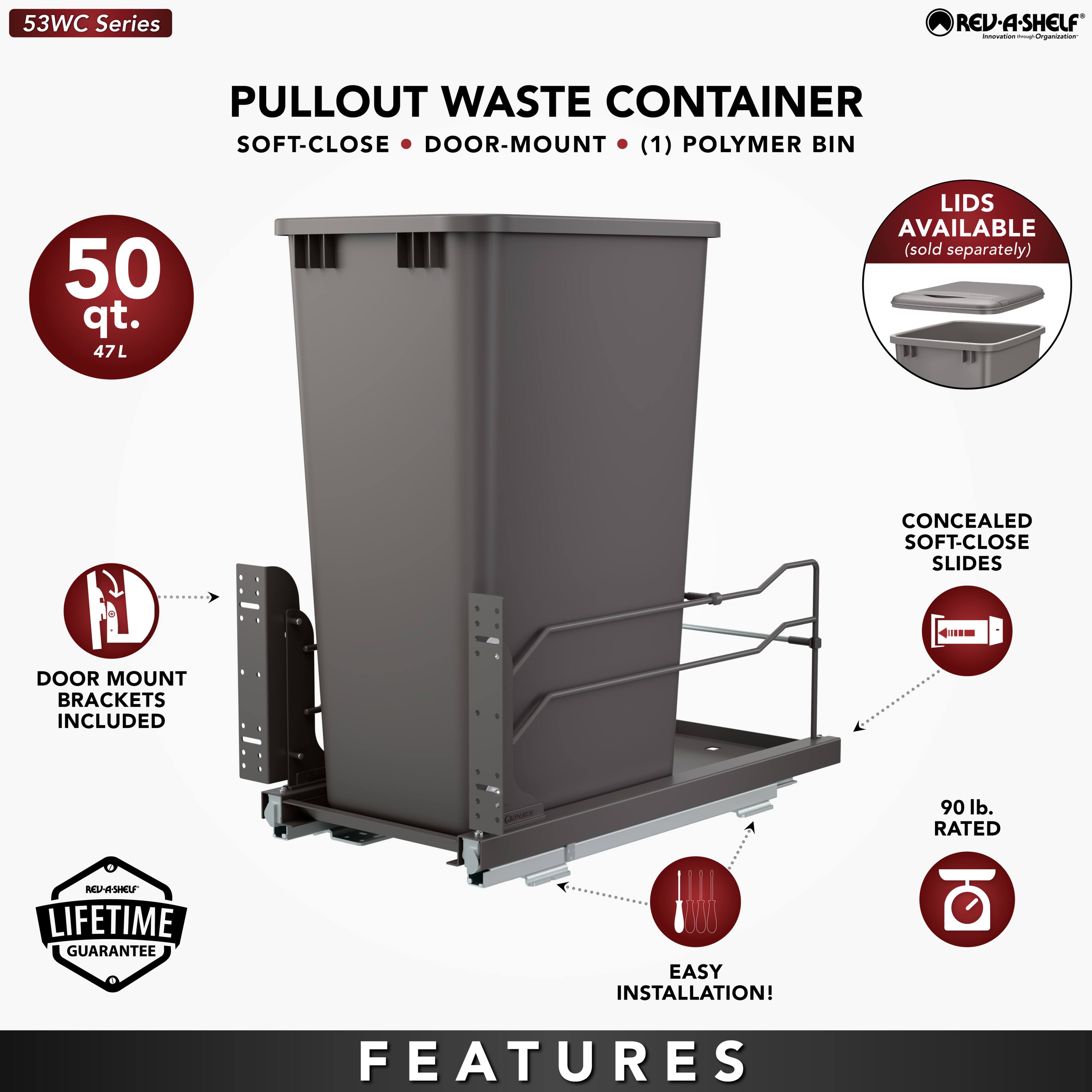 53WC Series REV-A-SHELF PULLOUT WASTE CONTAINER SOFT-CLOSE DOOR-MOUNT (1) POLYMER BIN 50 qt. 47L LIDS AVAILABLE (sold separately) CONCEALED SOFT-CLOSE SLIDES 4 DOOR MOUNT BRACKETS INCLUDED 90 lb. RATED NGASHO LIFETIME GUARANTEE EASY INSTALLATION! FEATURES