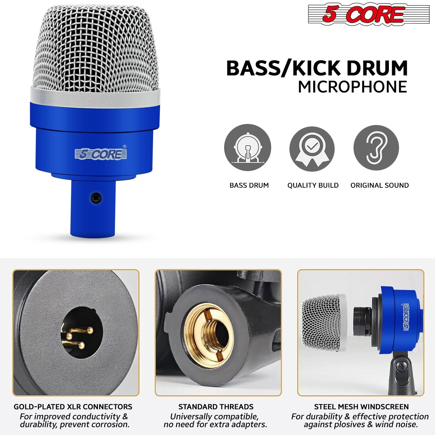 5 CORE BASS/KICK DRUM MICROPHONE

- BASS DRUM
- QUALITY BUILD
- ORIGINAL SOUND

GOLD-PLATED XLR CONNECTORS
For improved conductivity & durability, prevent corrosion.

STANDARD THREADS
Universally compatible, no need for extra adapters.

STEEL MESH WINDSCREEN
For durability & effective protection against plosives & wind noise.