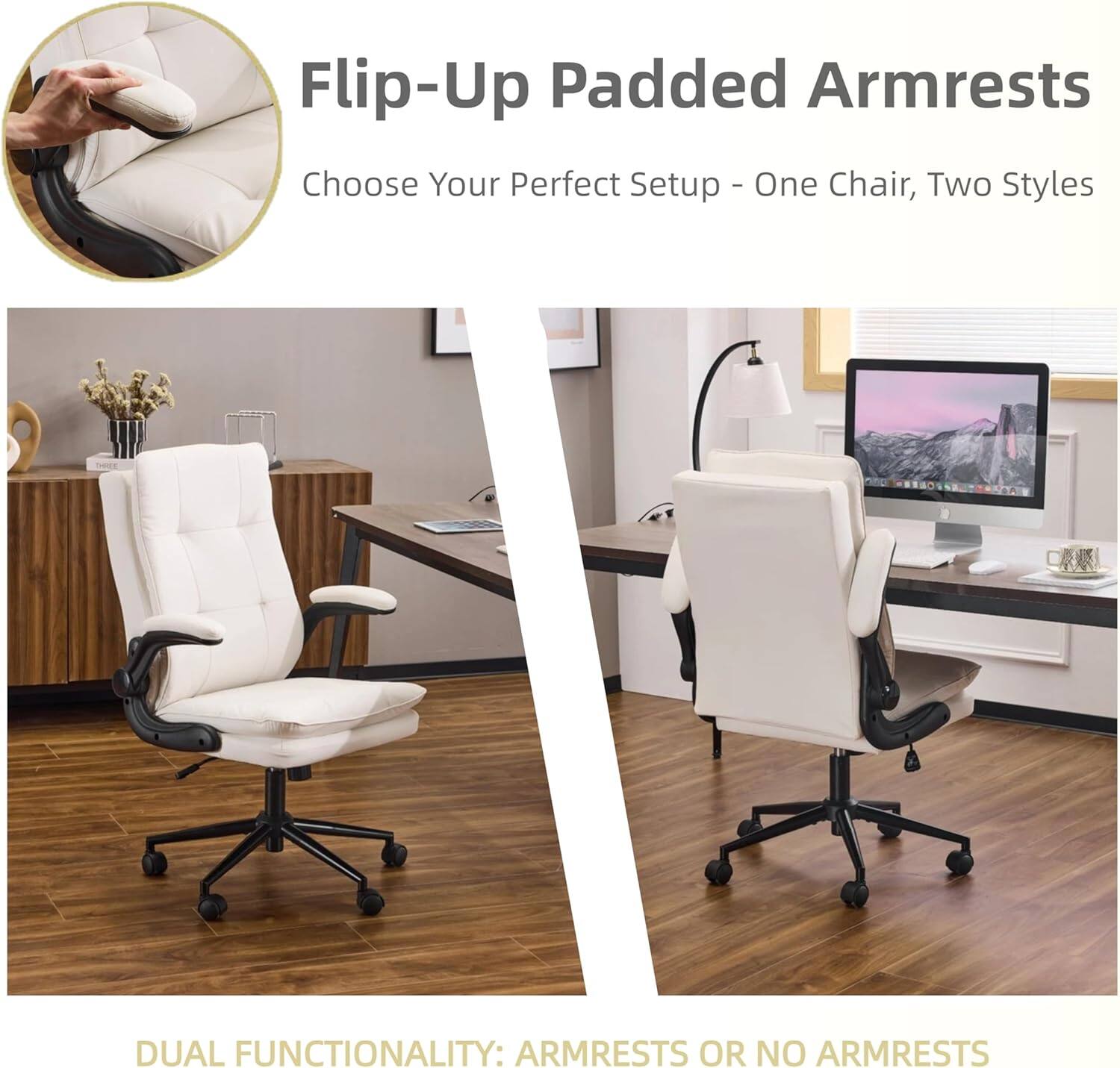 Flip-Up Padded Armrests  
Choose Your Perfect Setup - One Chair, Two Styles  

DUAL FUNCTIONALITY: ARMRESTS OR NO ARMRESTS