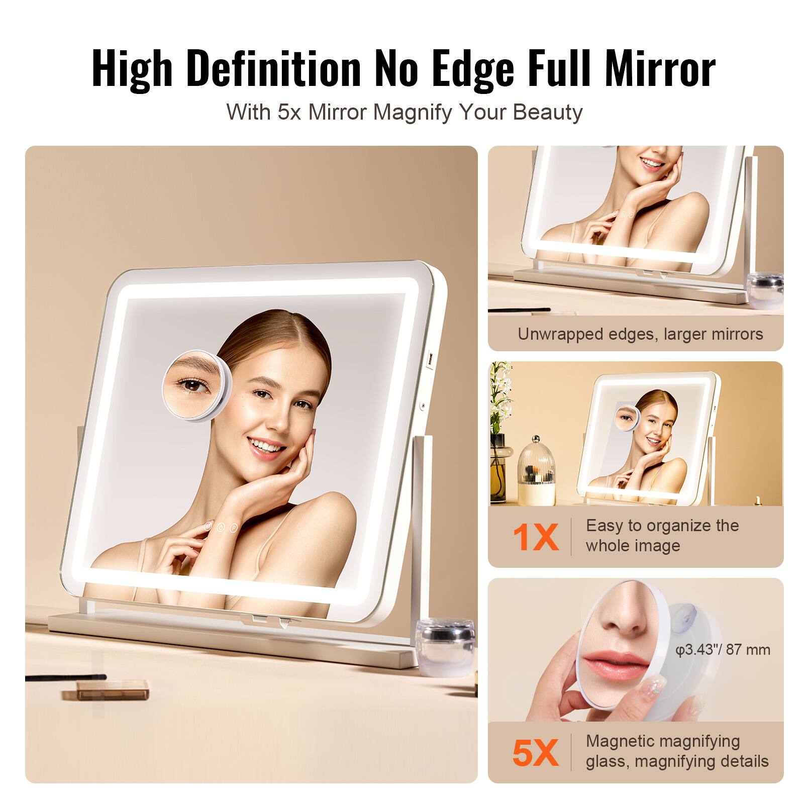 High Definition No Edge Full Mirror  
With 5x Mirror Magnify Your Beauty  

Unwrapped edges, larger mirrors  

1X  
Easy to organize the whole image  

5X  
Magnetic magnifying glass, magnifying details  

3.43" 87 mm