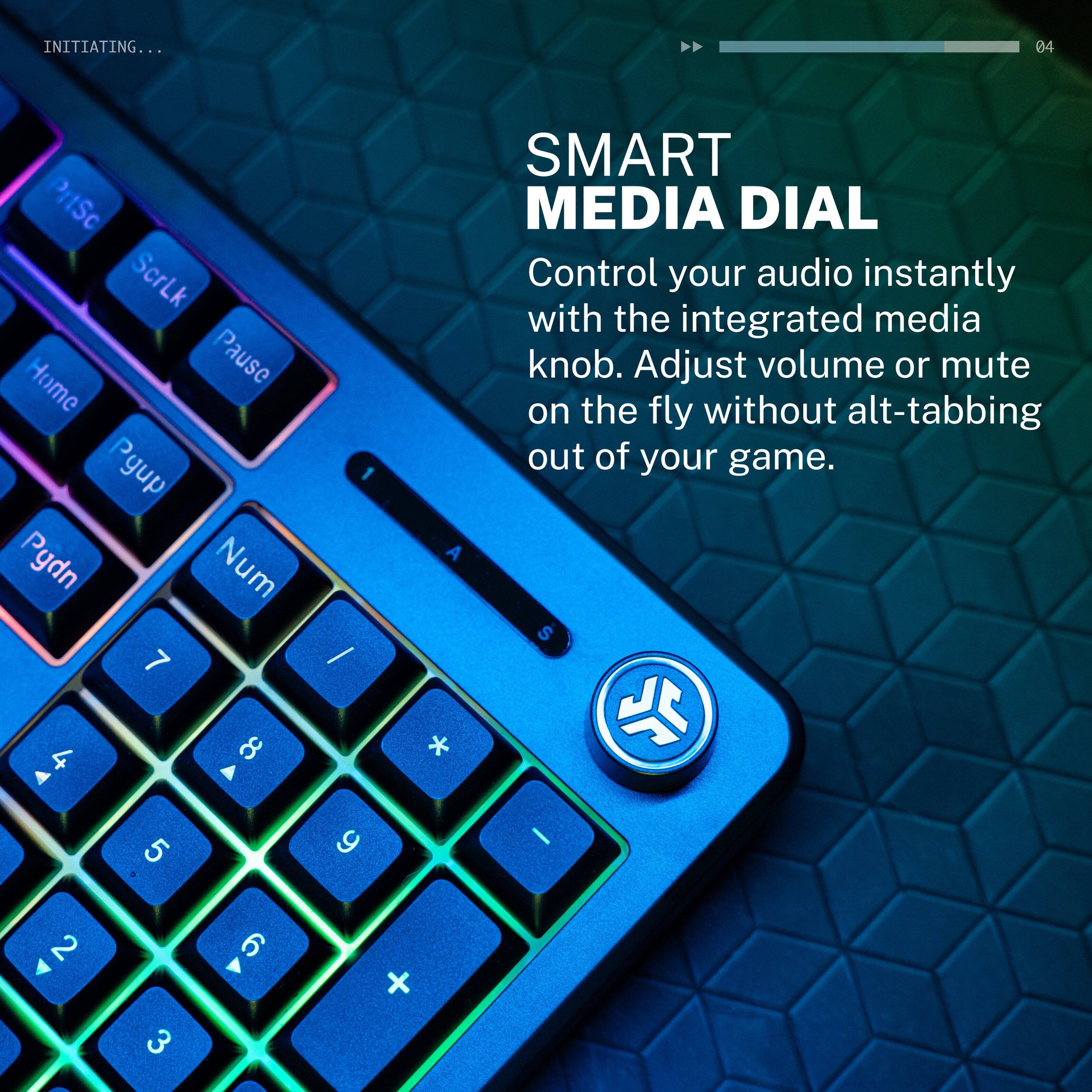 INITIATING...

04

PrtSc ScrLk Home Pause Pgup Pydn Num 7

SMART MEDIA DIAL
Control your audio instantly with the integrated media knob. Adjust volume or mute on the fly without alt-tabbing out of your game.
