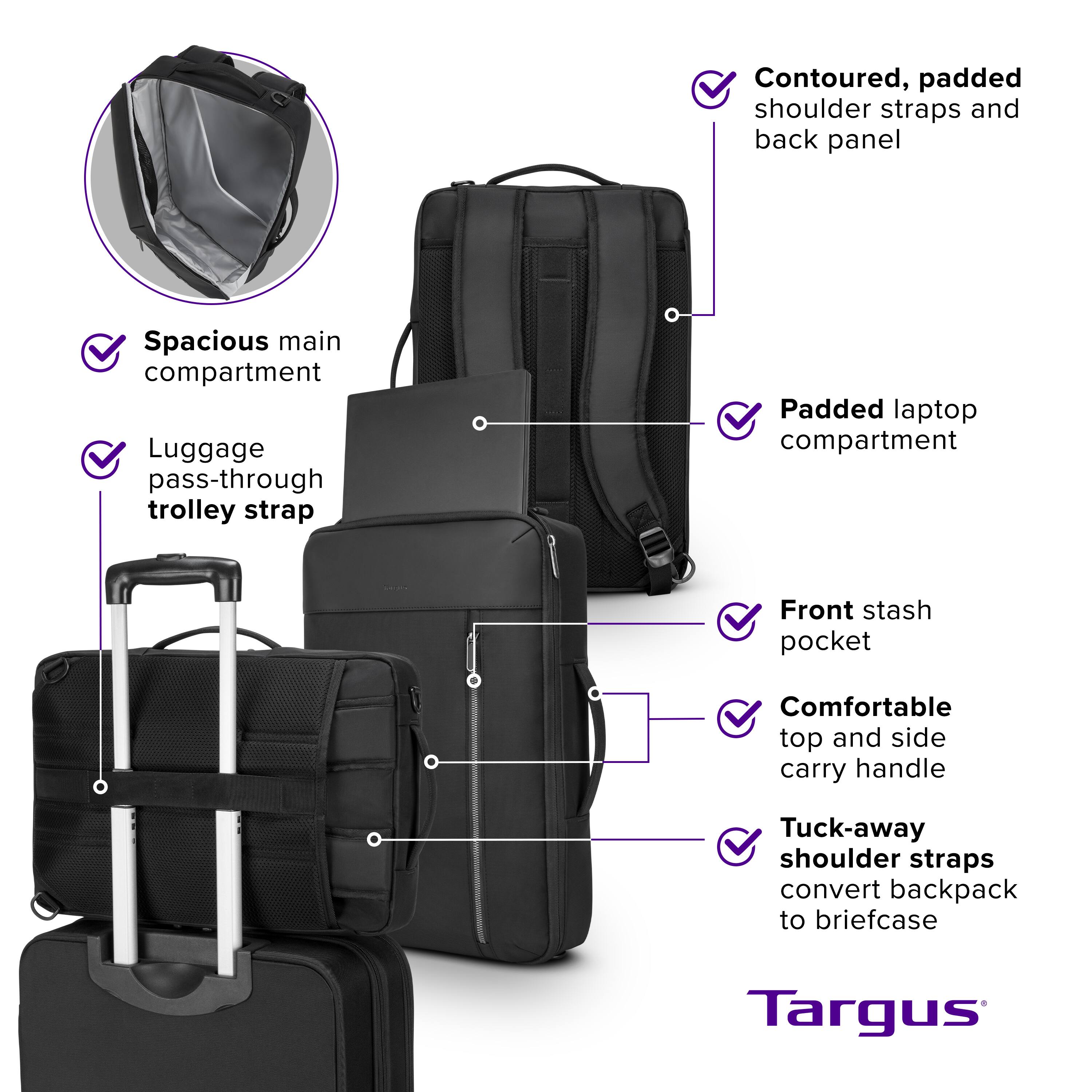 Contoured, padded shoulder straps and back panel Spacious main compartment Luggage pass-through trolley strap Padded laptop compartment Front stash pocket Comfortable top and side carry handle Tuck-away shoulder straps convert backpack to briefcase Targus