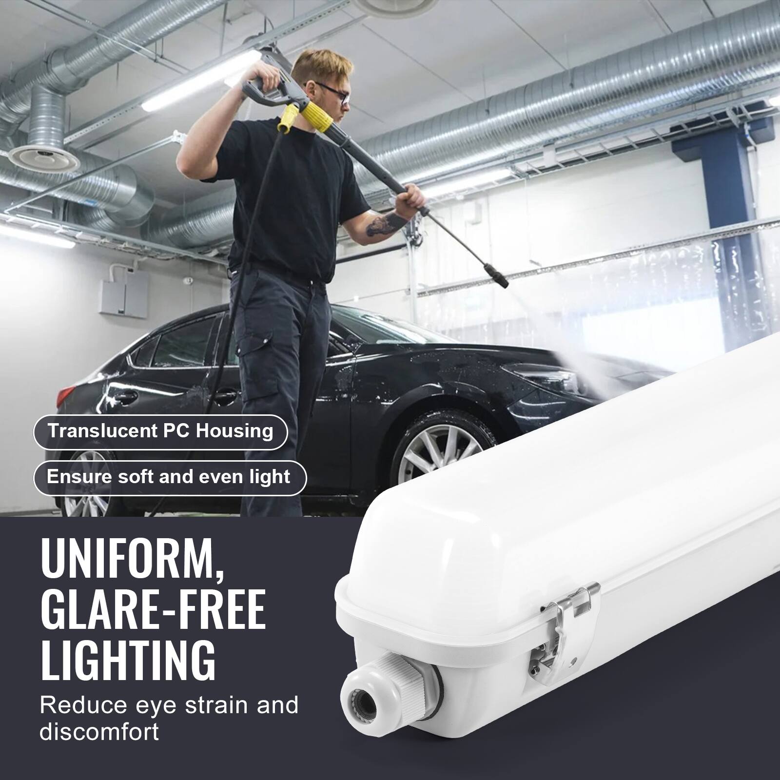 Translucent PC Housing  
Ensure soft and even light  

UNIFORM, GLARE-FREE LIGHTING  
Reduce eye strain and discomfort