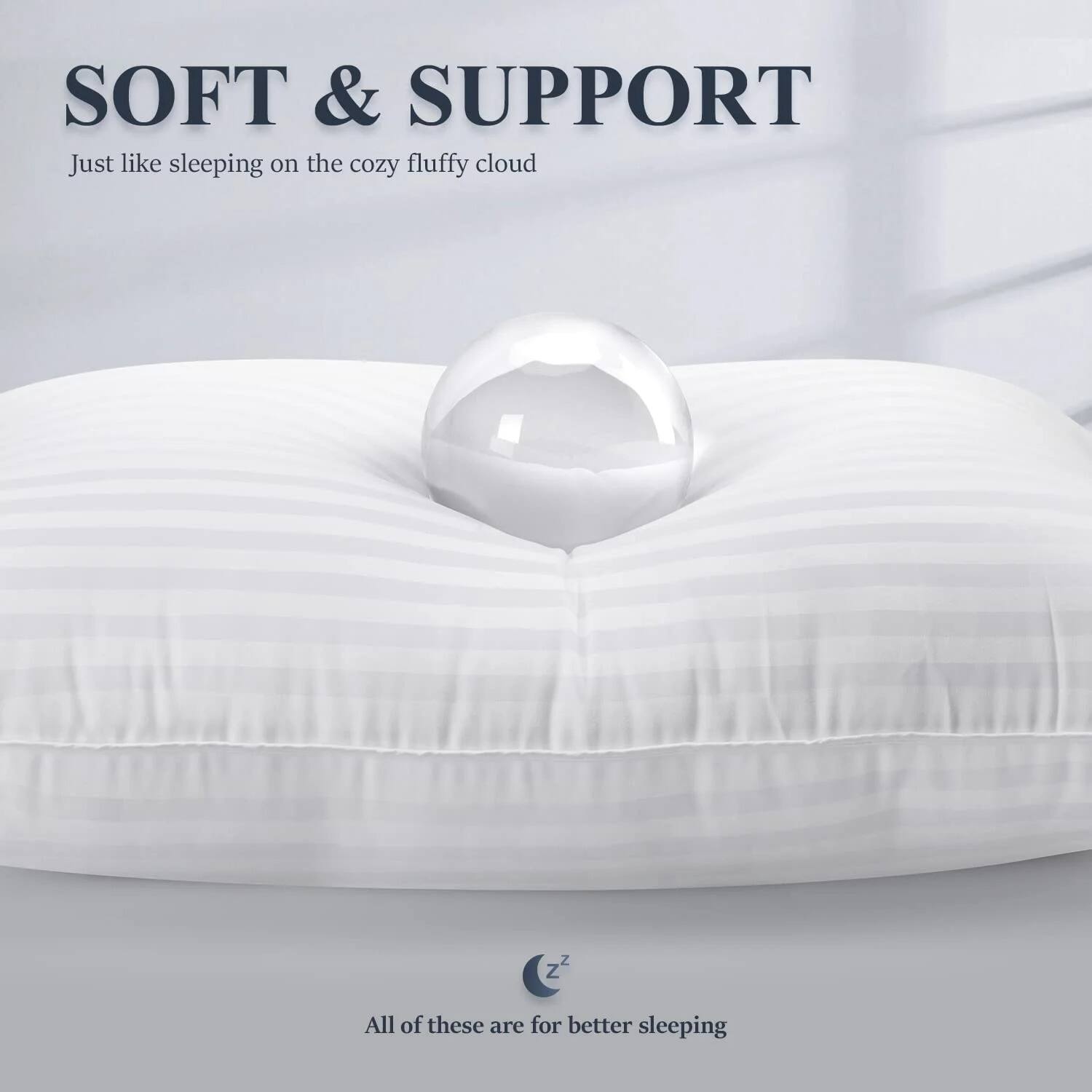 SOFT & SUPPORT  
Just like sleeping on the cozy fluffy cloud  

All of these are for better sleeping