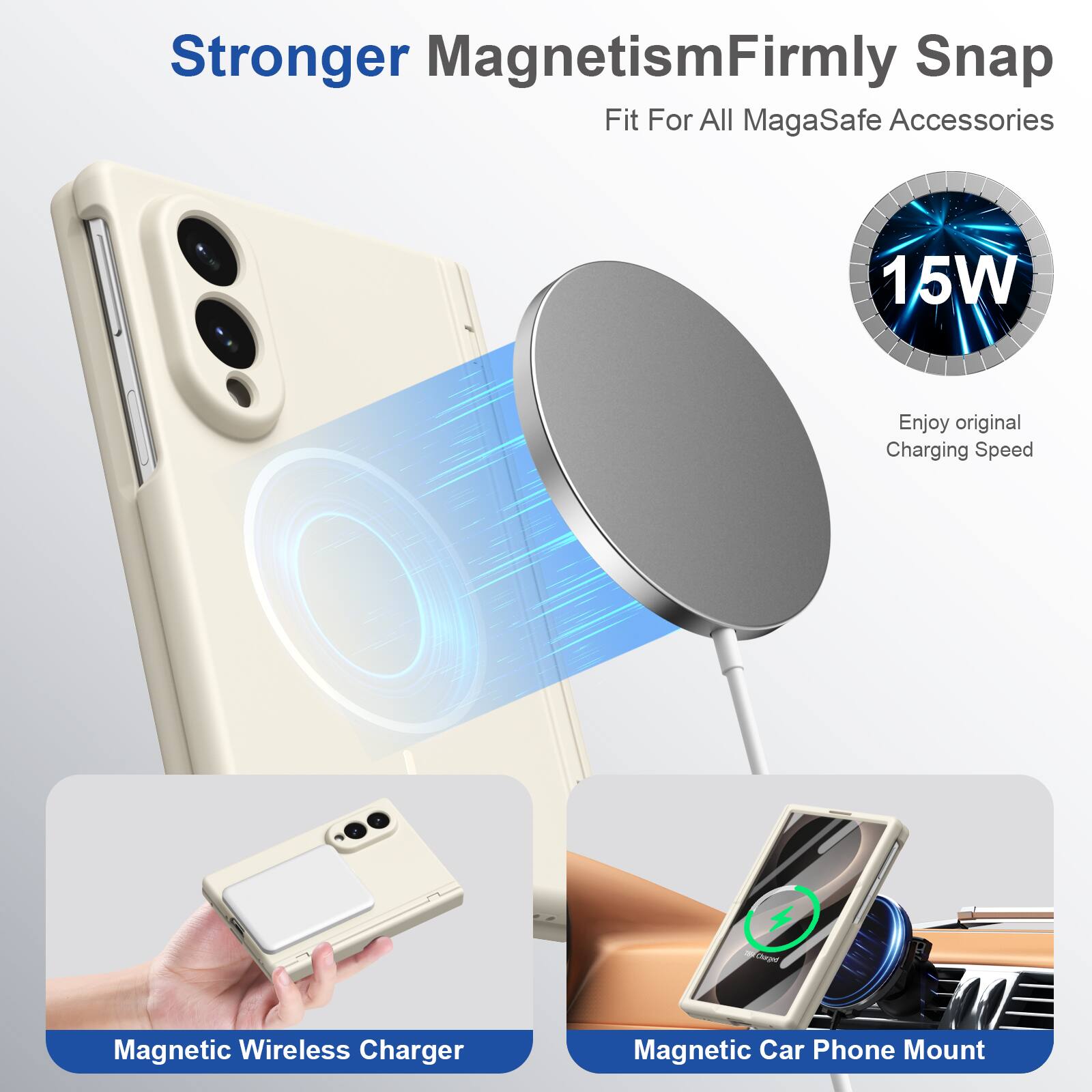 Stronger Magnetism  
Firmly Snap Fit For All MagaSafe Accessories

15W  
Enjoy original Charging Speed

Charged  
Magnetic Wireless Charger

Magnetic Car Phone Mount