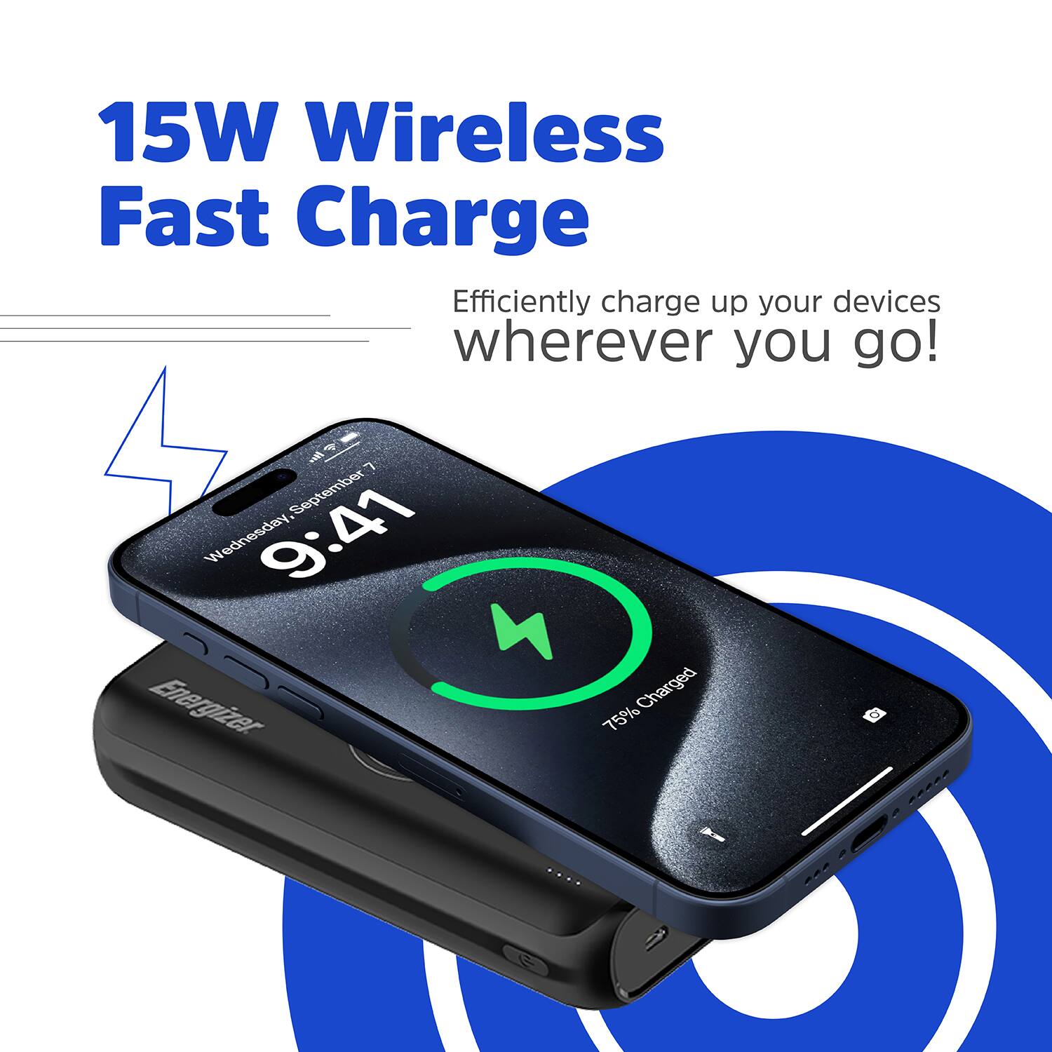15W Wireless Fast Charge
Efficiently charge up your devices wherever you go!

- 7 September Wednesday 9:41
- 4 Energizer Charged 75%