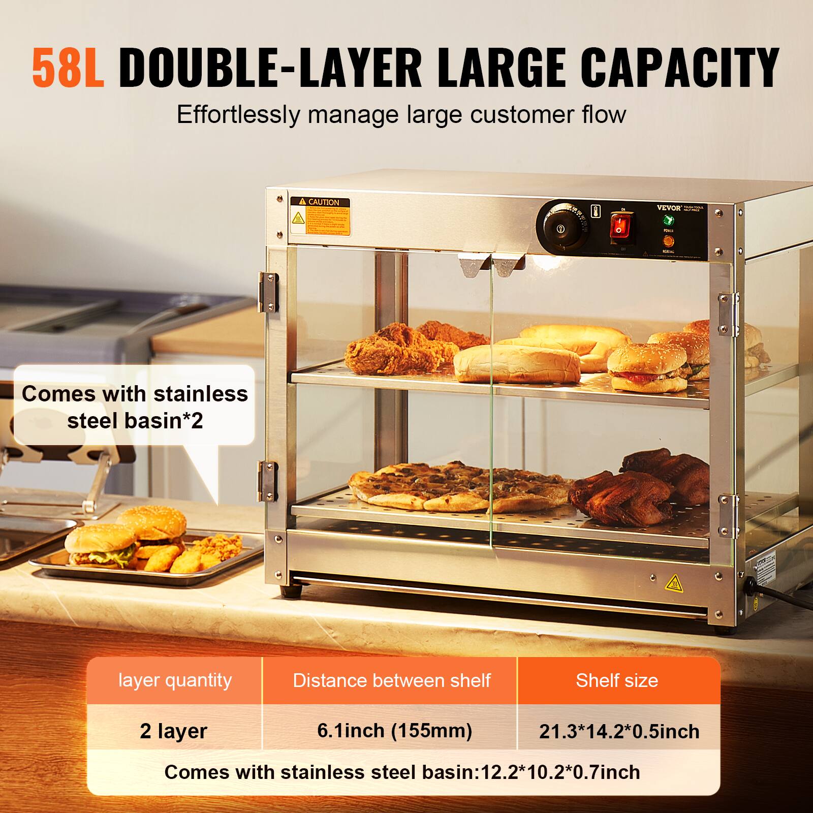 58L DOUBLE-LAYER LARGE CAPACITY  
Effortlessly manage large customer flow

A CAUTION

Comes with stainless steel basin*2

layer quantity | Distance between shelf | Shelf size
--- | --- | ---
2 layer | 6.1inch (155mm) | 21.3*14.2*0.5inch

Comes with stainless steel basin: 12.2*10.2*0.7inch