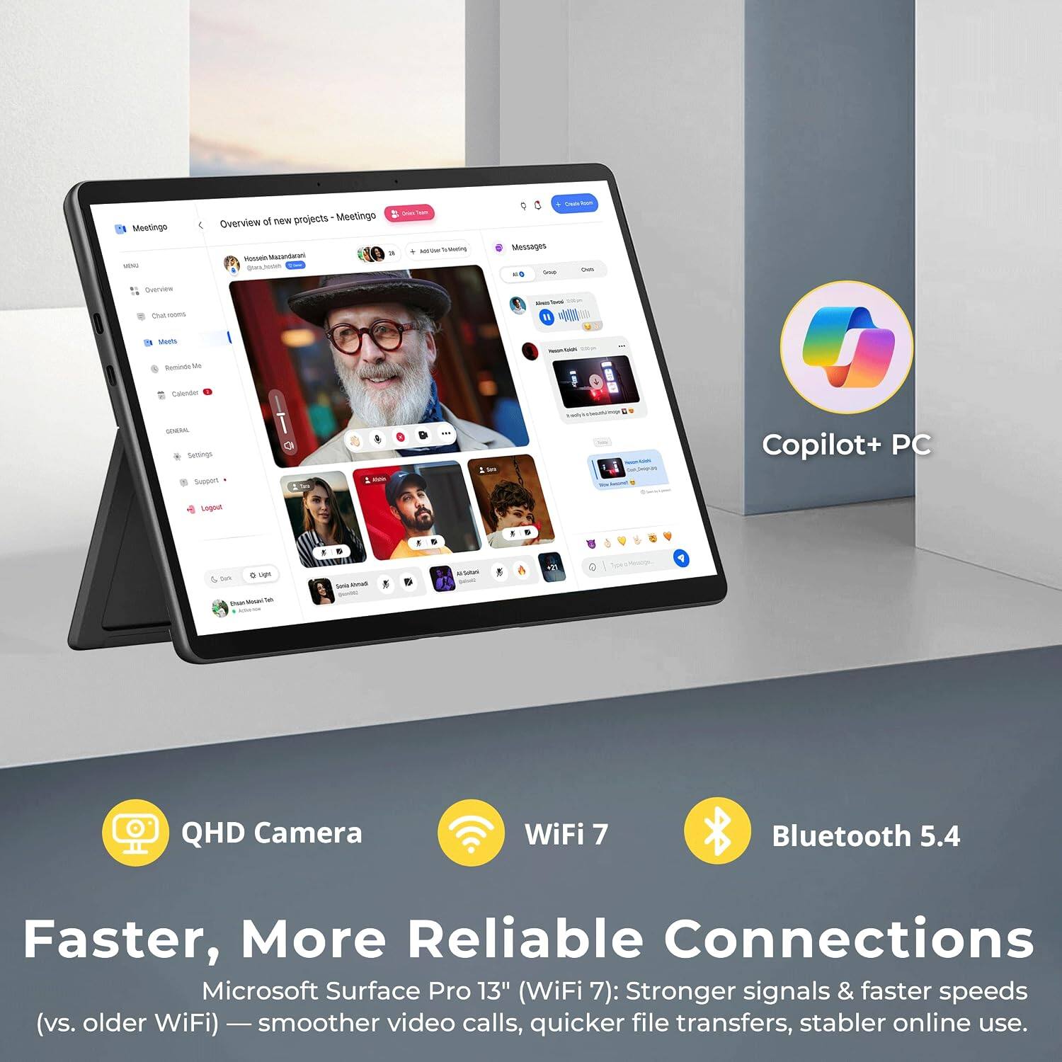 Meetingo VERG

Overview of new projects - Meetingo
By: Hassen Mazandarani @tars_heth

Overview
Total
t 100ms
Wets
- 
Reminde You
Calender
GENERAL Servings Support
Acim
Copilot+ PC
Logout

Jun
0 Light
Samil awa
Al Soltami 
g
P
 30

QHD Camera
WiFi 7
Bluetooth 5.4

Faster, More Reliable Connections
Microsoft Surface Pro 13" (WiFi 7): Stronger signals & faster speeds (vs. older WiFi) - smoother video calls, quicker file transfers, stabler online use.