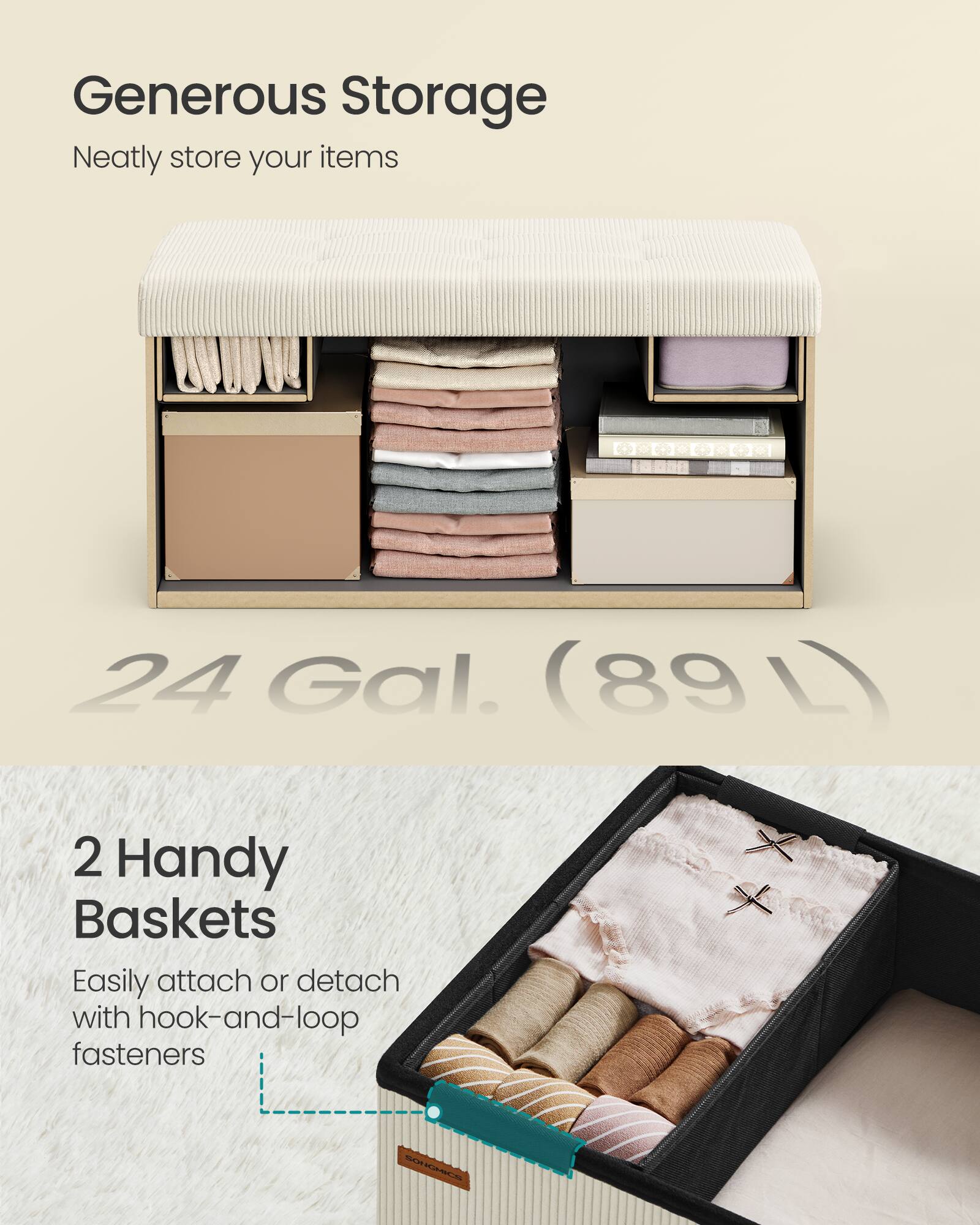 Generous Storage  
Neatly store your items  

24 Gal. (89 L)  

2 Handy Baskets  
Easily attach or detach with hook-and-loop fasteners