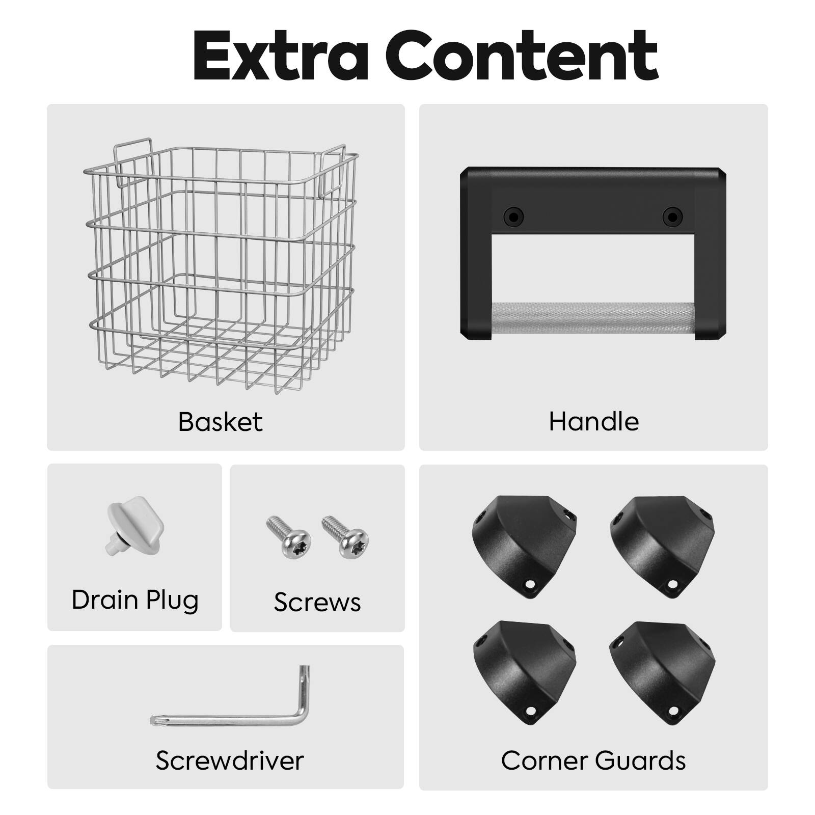 Extra Content

- Basket
- Handle
- Drain Plug
- Screws
- Screwdriver
- Corner Guards