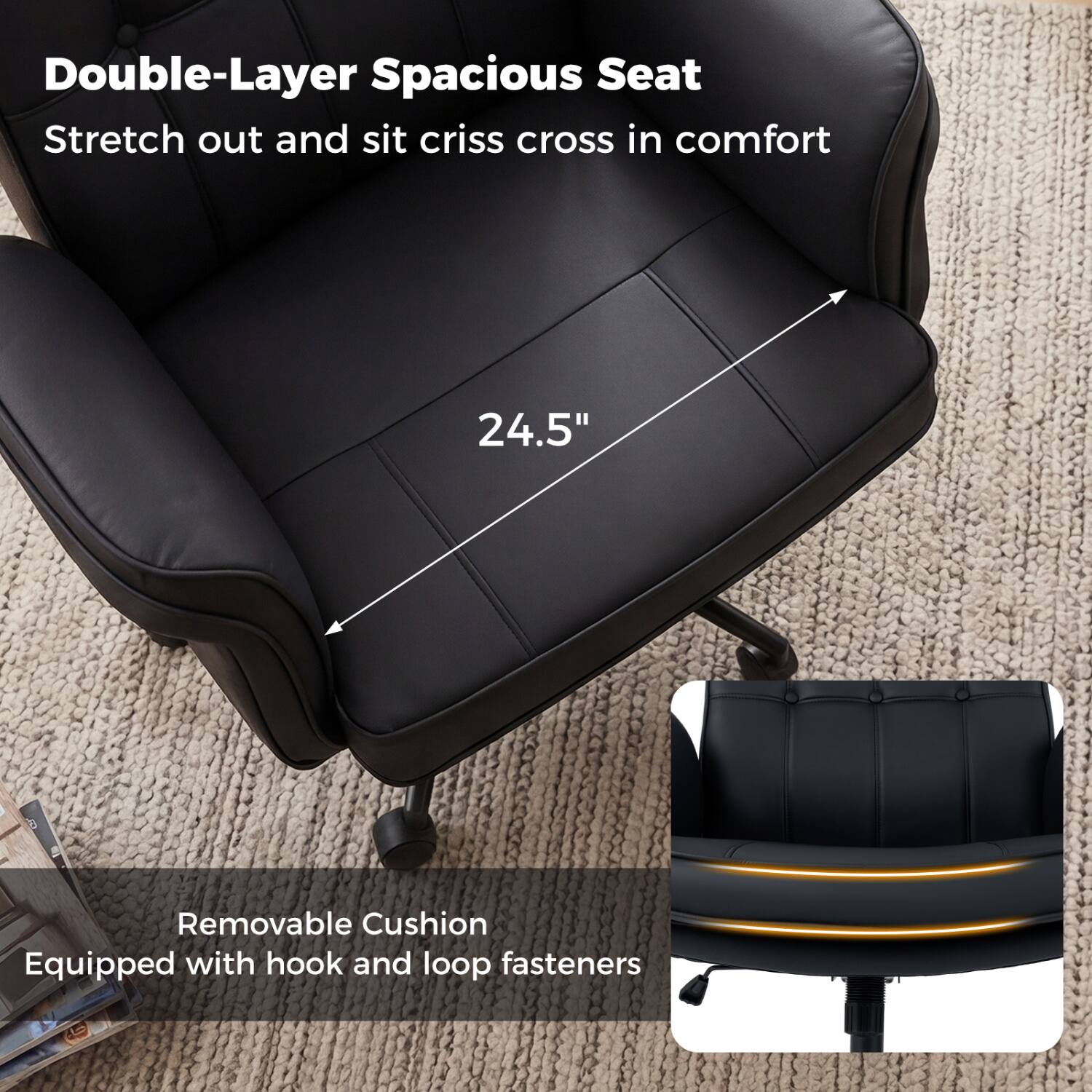 Double-Layer Spacious Seat  
Stretch out and sit criss cross in comfort  
24.5"  
Removable Cushion  
Equipped with hook and loop fasteners
