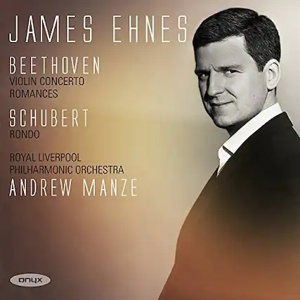 JAMES EHNE
BEETHOVEN
VIOLIN CONCERTO
ROMANCES
SCHUBERT
RONDO
ROYAL LIVERPOOL PHILHARMONIC ORCHESTRA
ANDREW MANZE
onyx