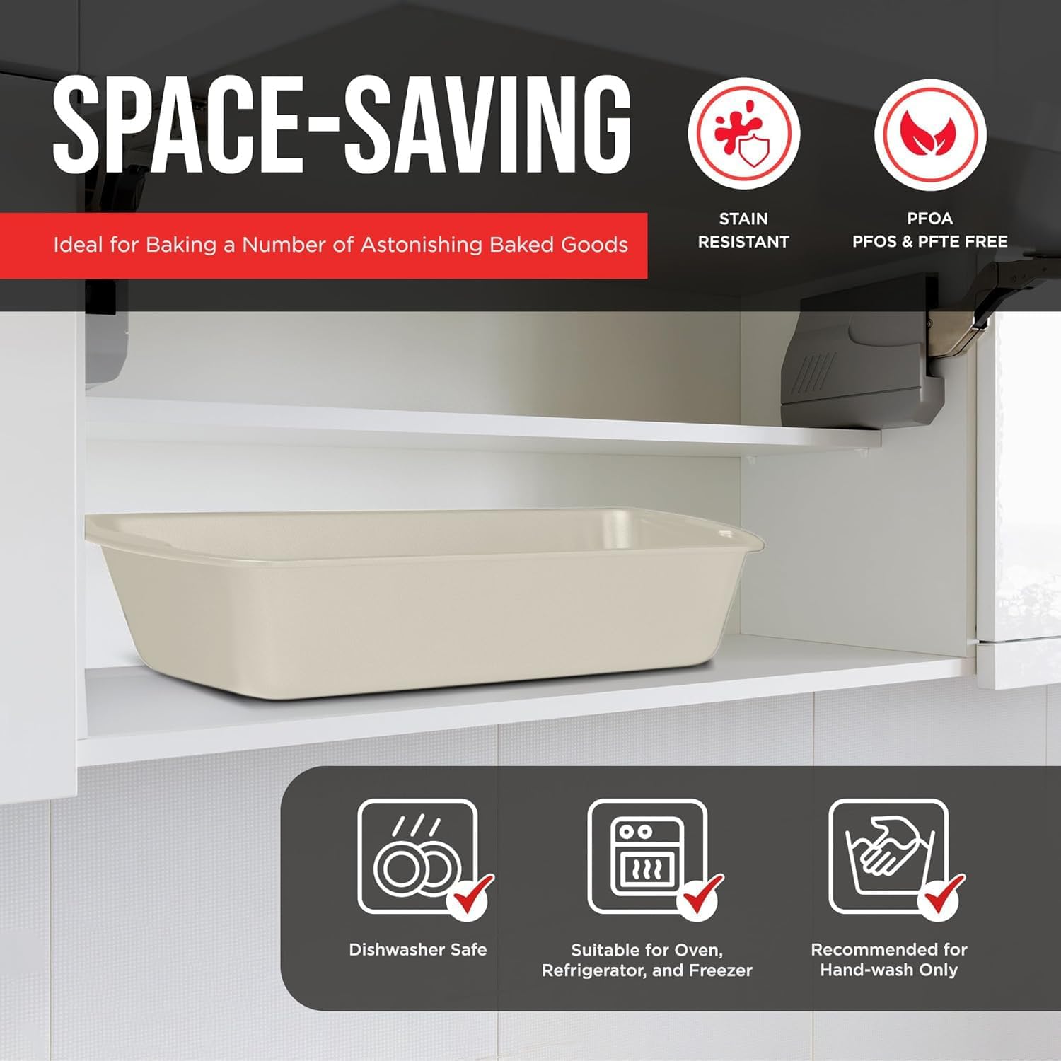 SPACE-SAVING STAIN RESISTANT Ideal for Baking a Number of Astonishing Baked Goods PFOA PFOS & PFTE FREE Dishwasher Safe Suitable for Oven, Refrigerator, and Freezer Recommended for Hand-wash Only