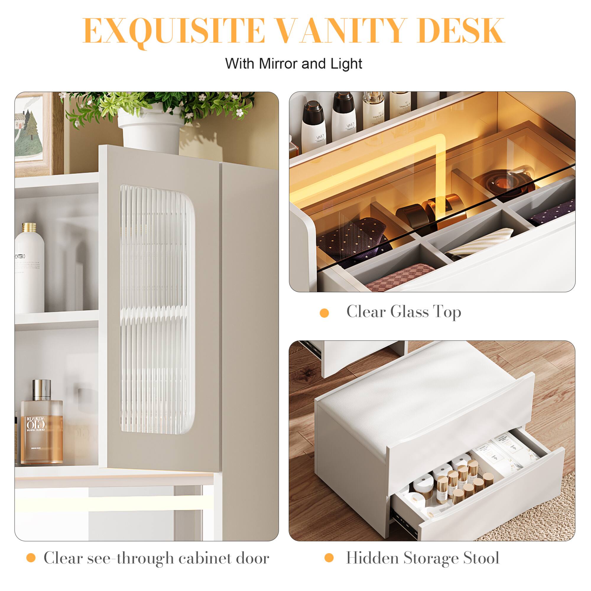 EXQUISITE VANITY DESK  
With Mirror and Light  

- Clear see-through cabinet door  
- Clear Glass Top  
- Hidden Storage Stool