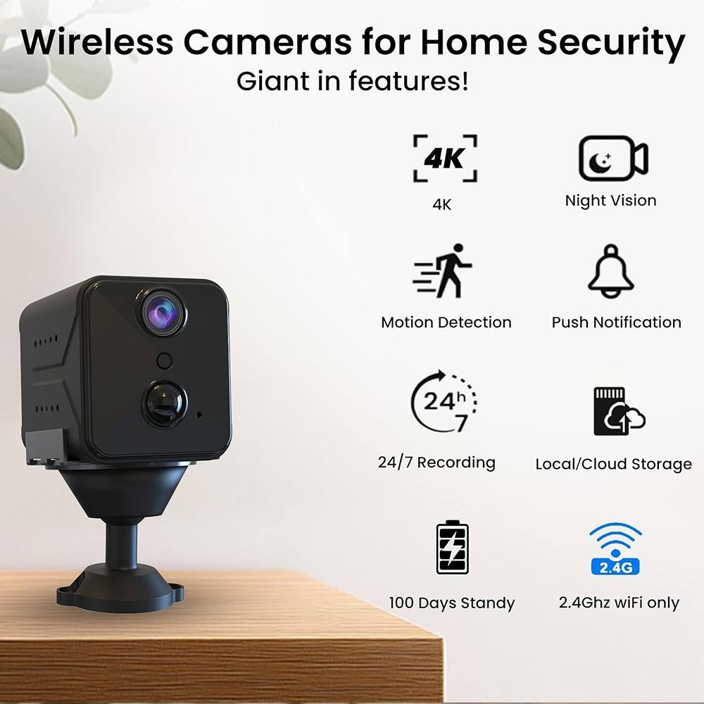Wireless Cameras for Home Security  
Giant in features!  

- 4K  
- Night Vision  
- Motion Detection  
- Push Notification  
- 24/7 Recording  
- Local/Cloud Storage  
- 100 Days Standby  
- 2.4Ghz WiFi only
