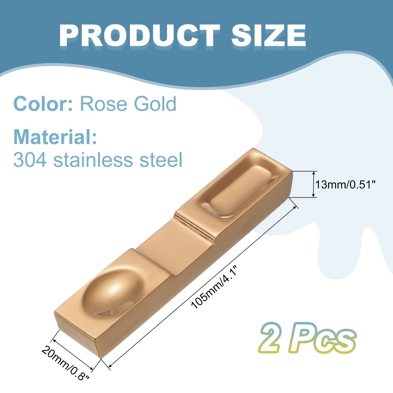 PRODUCT SIZE

Color: Rose Gold

Material: 304 stainless steel

13mm/0.51"

20mm/0.8"

105mm/4.1"

2 Pcs