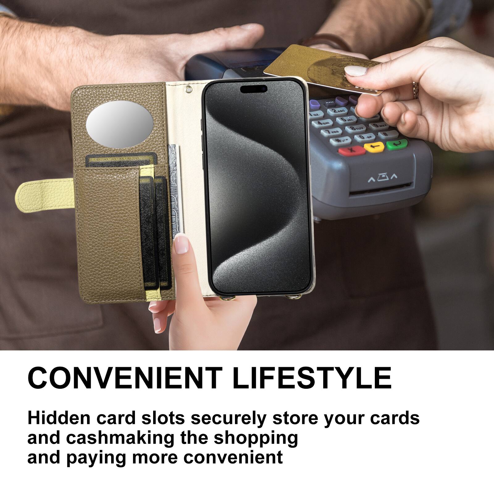 CONVENIENT LIFESTYLE

Hidden card slots securely store your cards and cash making the shopping and paying more convenient