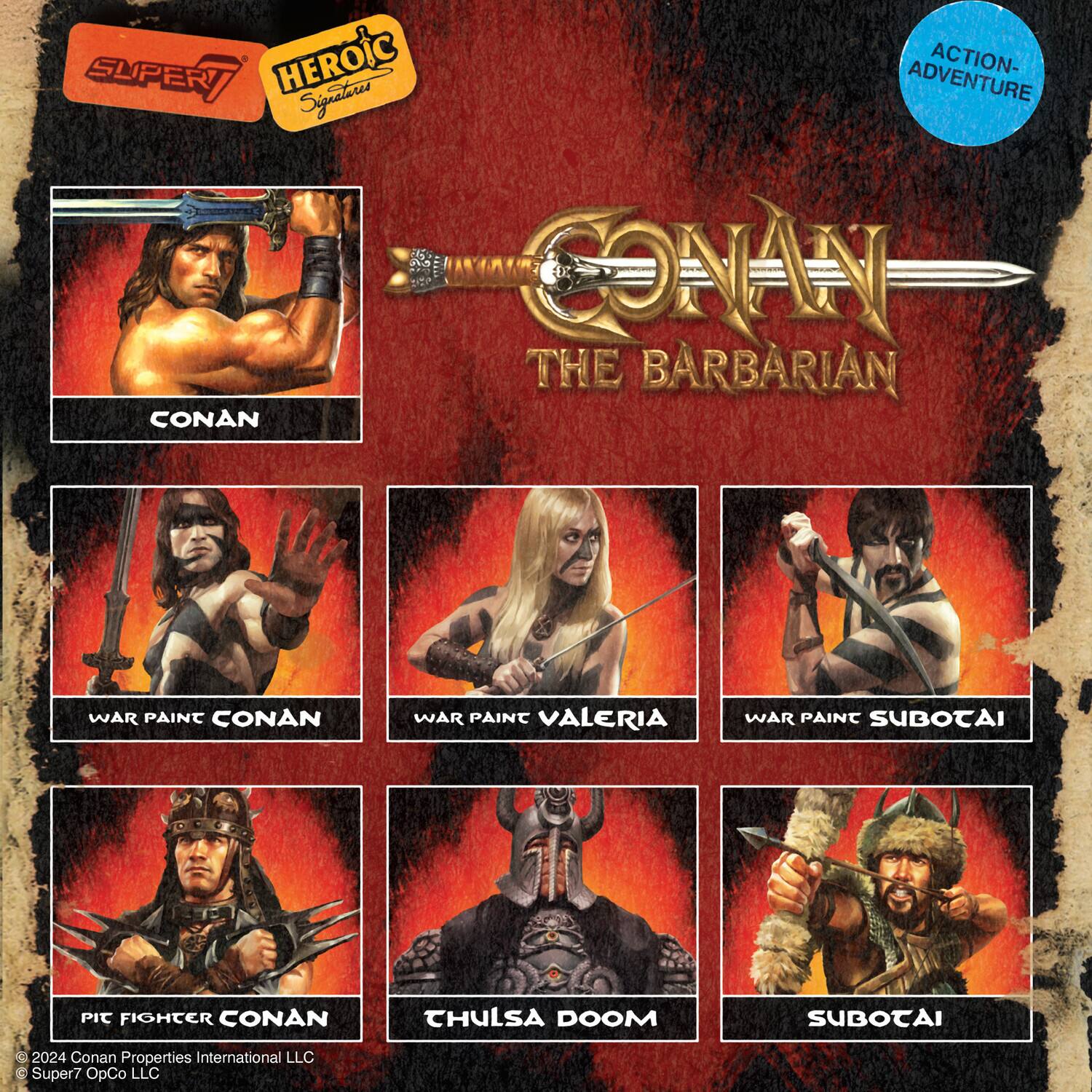 SUPER7 HEROIC Signatures  
CONAN THE BARBARIAN  
ACTION-ADVENTURE  

CONAN  
WAR PAINT CONAN  
VALERIA  
WAR PAINT SUBOTAI  
PIC FIGHTER CONAN  
THULSA DOOM  
SUBOTAI  

© 2024 Conan Properties International LLC  
© Super7 OpCo LLC