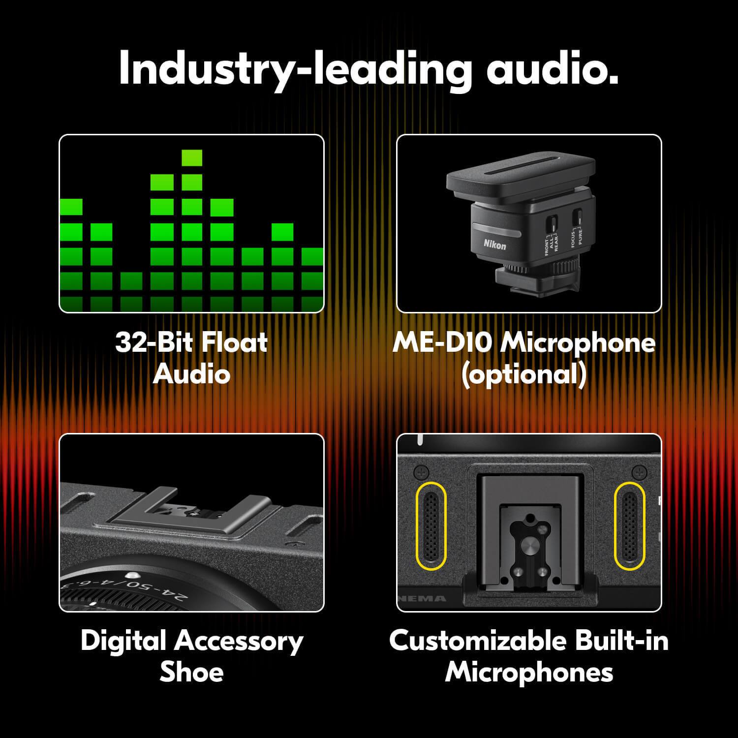 Industry-leading audio.

- 32-Bit Float Audio
- ME-D10 Microphone (optional)
- Digital Accessory Shoe
- Customizable Built-in Microphones
