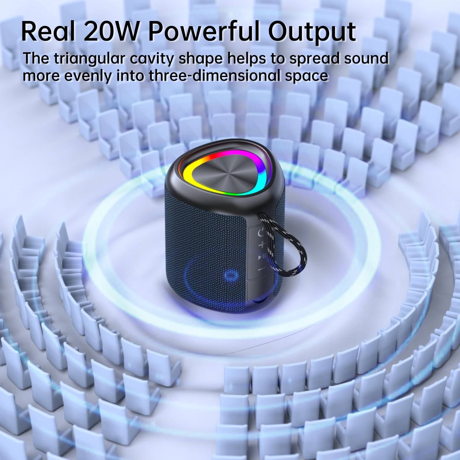 Real 20W Powerful Output  
The triangular cavity shape helps to spread sound more evenly into three-dimensional space