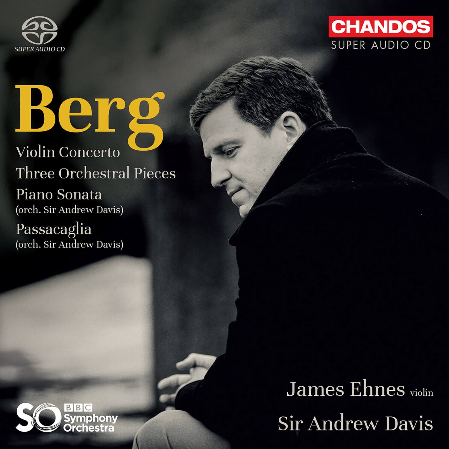 Berg  
Violin Concerto  
Three Orchestral Pieces  
Piano Sonata (orch. Sir Andrew Davis)  
Passacaglia (orch. Sir Andrew Davis)  

James Ehnes violin  
Sir Andrew Davis  

BBC Symphony Orchestra  

CHANDOS  
SUPER AUDIO CD