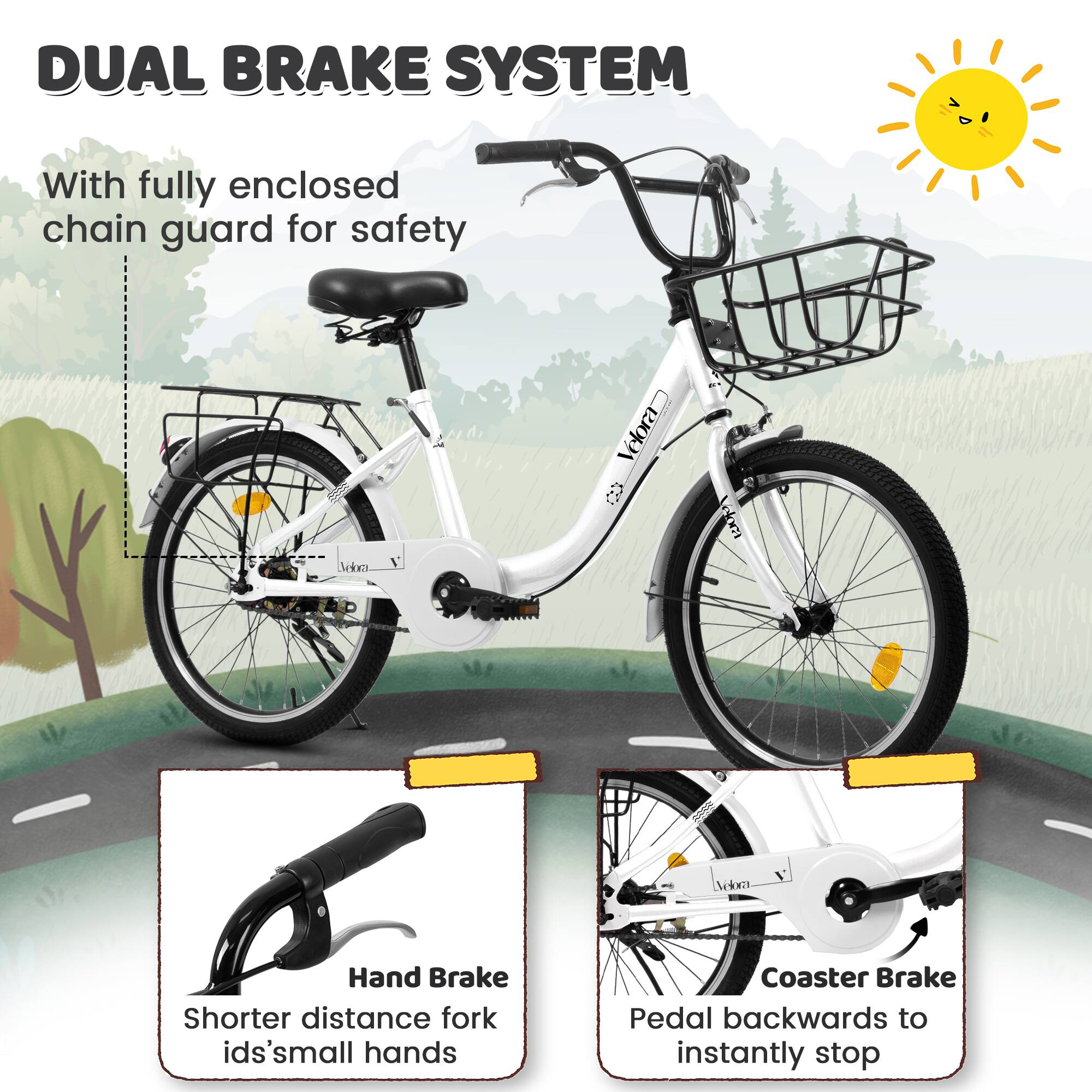 DUAL BRAKE SYSTEM

With fully enclosed chain guard for safety

Hand Brake
Shorter distance fork ids's small hands

Coaster Brake
Pedal backwards to instantly stop