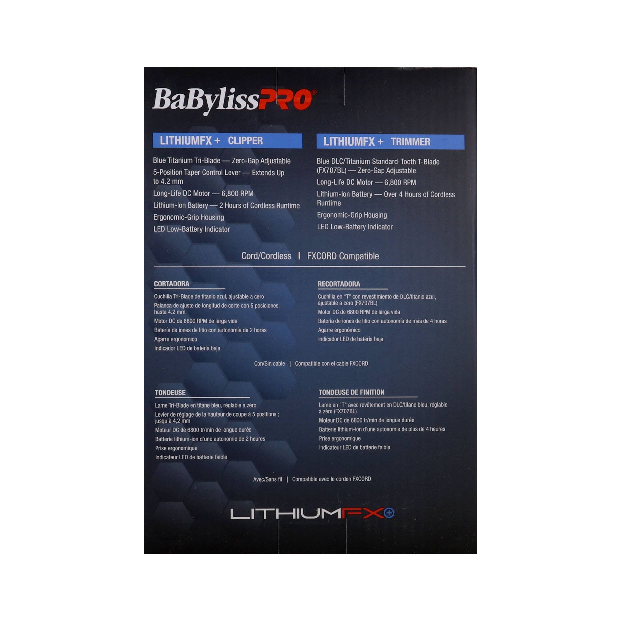 BaBylissPRO LITHIUMFX CLIPPER LITHIUMFX + TRIMMER Blue Titanium Tri-Blade Zero-Gap Adjustable Blue DLC/Titanium Standard-Tooth T-Blade S-Position Taper Control Lever Extends Up (FX707BL) Zero-Gap Adjustable to 4.2 mm Long-Life DC Motor 6,800 RPM Long-Life DC Motor 6,800 RPM Lithium-lon Battery Over 2 Hours of Cordless Runtime Lithium-lon Battery Over 4 Hours of Cordless Runtime Ergonomic-Grip Housing Ergonomic-Grip Housing LED Low-Battery Indicator LED Low-Battery Indicator Cord/Cordless FXCORD Compatible CORTADORA RECORTADORA Cuchilla T-Bla de acero inoxidable, ajustable a cero; hasta 42 mm Muttor x 6800 KP arga vida ateria ones the men autoromia horas Agare ergonmice Indicador LID bateria -ec Cachila 'T - revestimiento DLC/ItaNio a austatie cano 13707B0 Mutor Dc E800 KPM arpa vida It