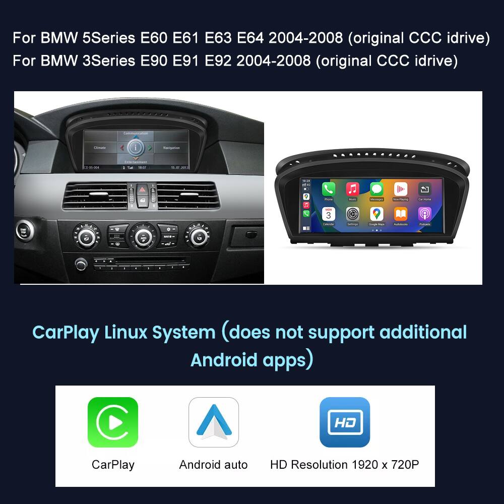 For BMW 5Series E60 E61 E63 E64 2004-2008 (original CCC idrive)  
For BMW 3Series E90 E91 E92 2004-2008 (original CCC idrive)  

CarPlay Linux System (does not support additional Android apps)  
HD CarPlay Android auto  
HD Resolution 1920 x 720P