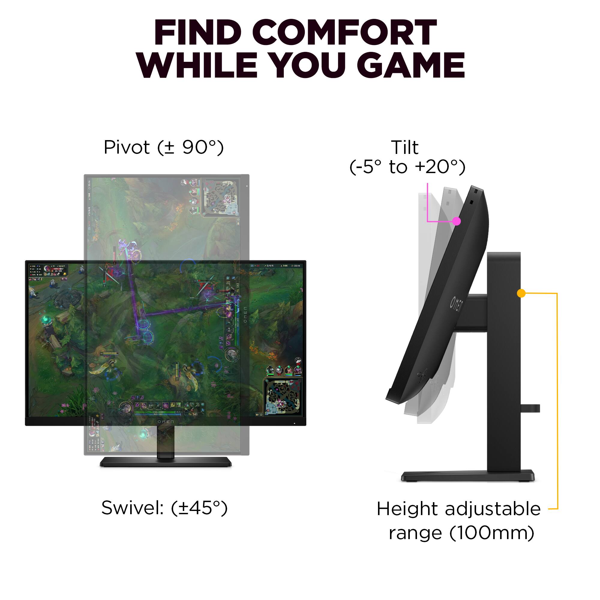 FIND COMFORT WHILE YOU GAME

Pivot (± 90°)

Tilt (-5° to +20°)

Swivel: (±45°)

Height adjustable range (100mm)