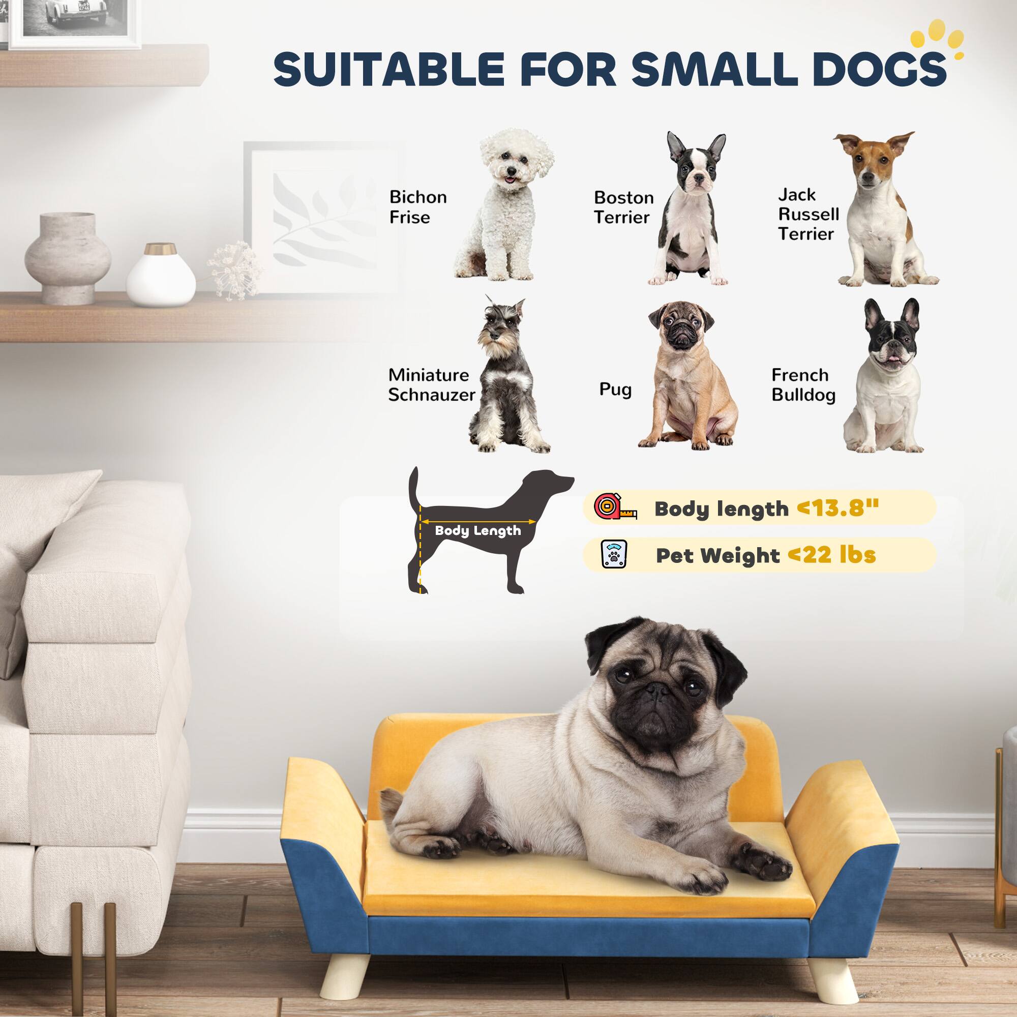 SUITABLE FOR SMALL DOGS

- Bichon Frise
- Boston Terrier
- Jack Russell Terrier
- Miniature Schnauzer
- Pug
- French Bulldog

Body Length <13.8"
Pet Weight <22 lbs