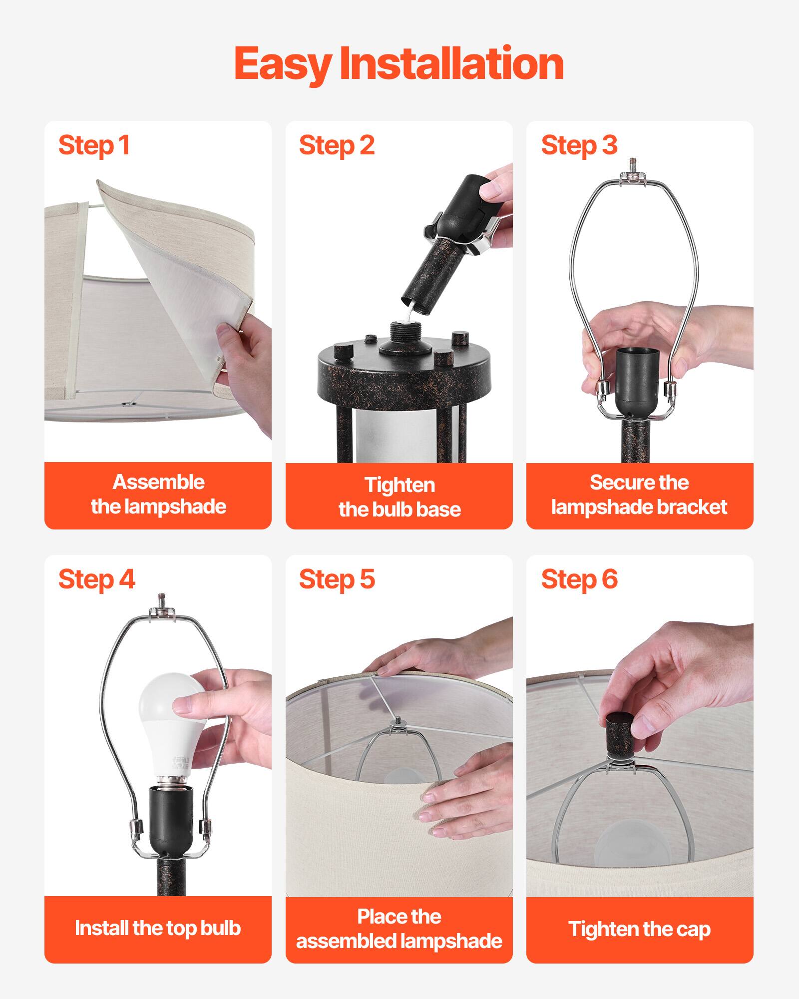 Easy Installation

Step 1: Assemble the lampshade

Step 2: Tighten the bulb base

Step 3: Secure the lampshade bracket

Step 4: Install the top bulb

Step 5: Place the assembled lampshade

Step 6: Tighten the cap