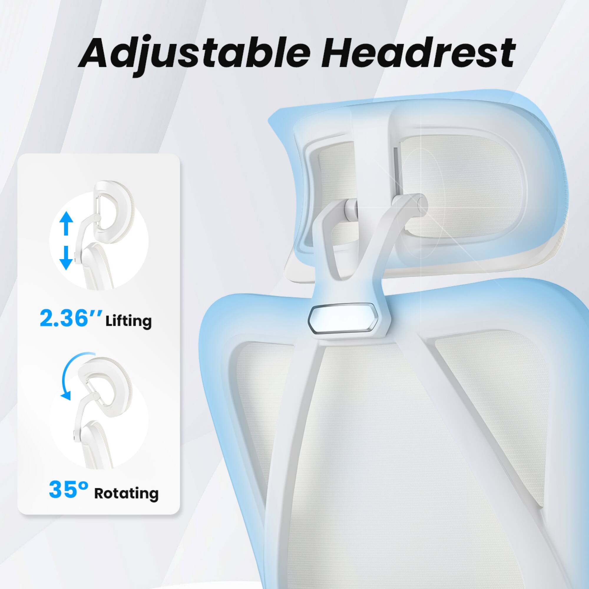 Adjustable Headrest

2.36" Lifting

35° Rotating
