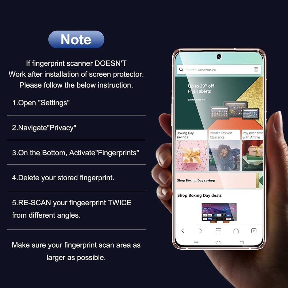 Note

If fingerprint scanner DOESN'T Work after installation of screen protector. Please follow the below instruction.

1. Open "Settings"
2. Navigate "Privacy"
3. On the Bottom, Activate "Fingerprints"
4. Delete your stored fingerprint.
5. RE-SCAN your fingerprint TWICE from different angles.

Make sure your fingerprint scan area as larger as possible.