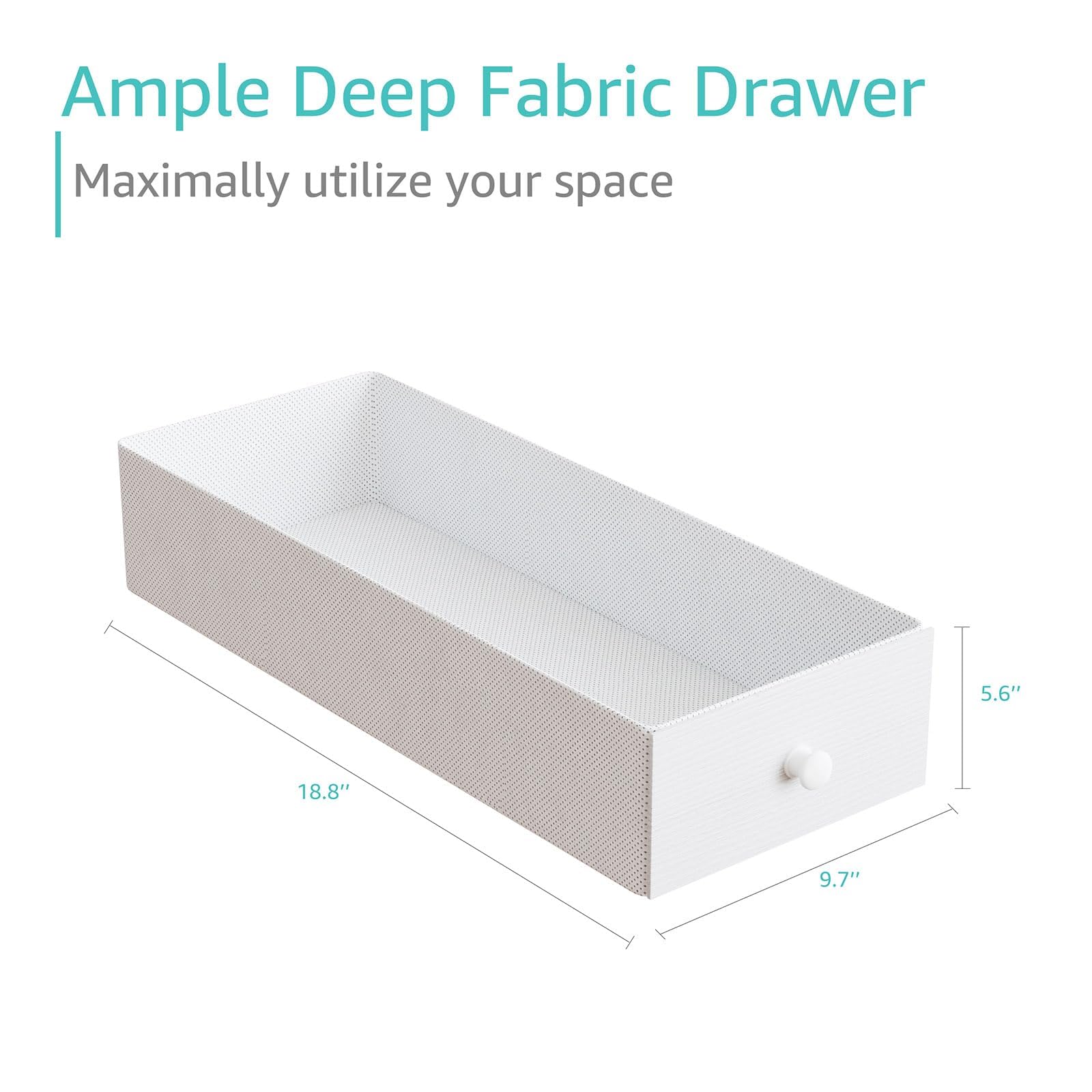 Ample Deep Fabric Drawer  
Maximally utilize your space  

5.6"  
18.8"  
9.7"