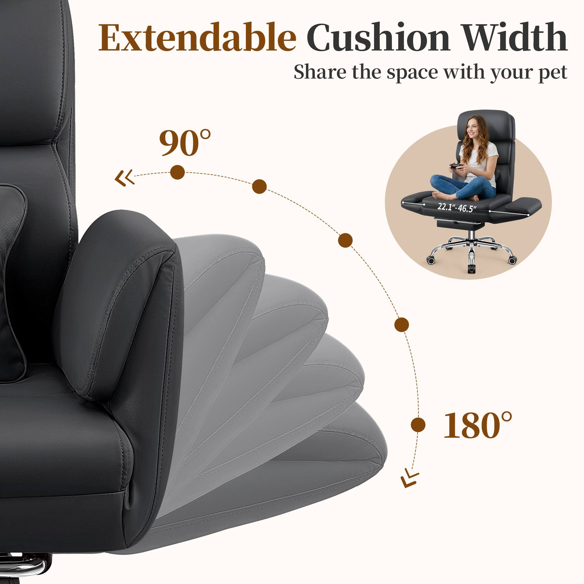 Extendable Cushion Width  
Share the space with your pet  

90°  
22.1"-46.5"  

180°
