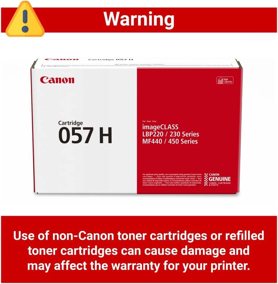 Warning

Canon High Capacity Cartridge 057 H

For use with:
- imageCLASS LBP220 / 230 Series
- MF440 / 450 Series

CANON GENUINE TONER CARTRIDGE

Use of non-Canon toner cartridges or refilled toner cartridges can cause damage and may affect the warranty for your printer.