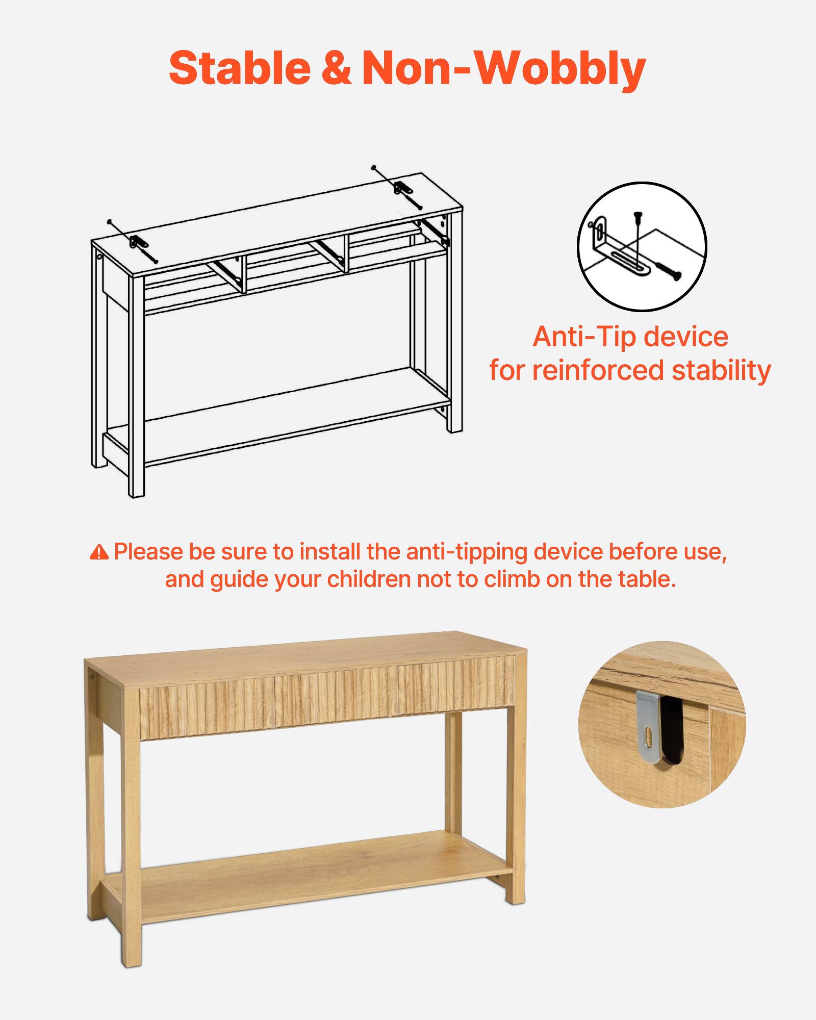 Stable & Non-Wobbly

Anti-Tip device for reinforced stability

Please be sure to install the anti-tipping device before use, and guide your children not to climb on the table.