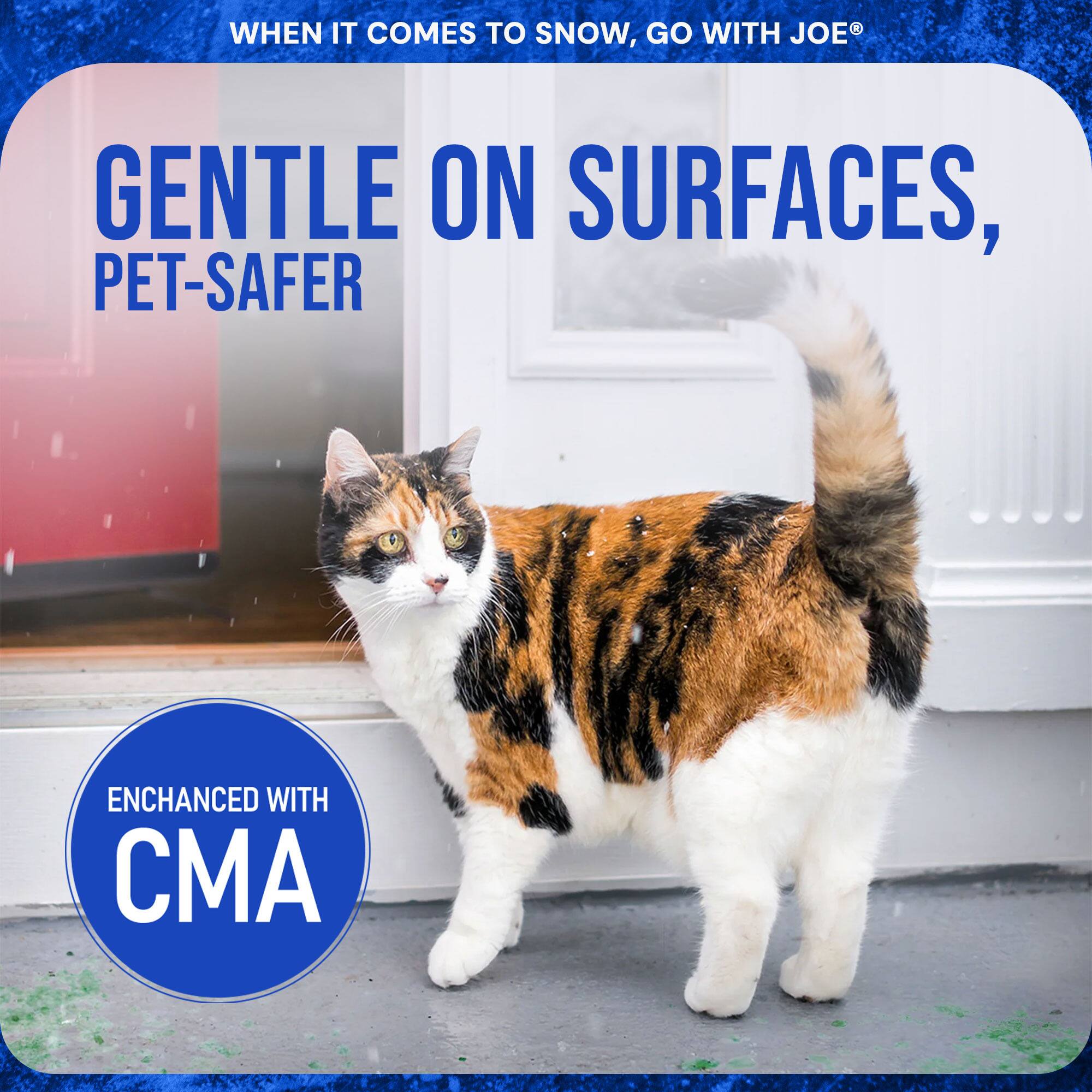 WHEN IT COMES TO SNOW, GO WITH JOE®

GENTLE ON SURFACES, PET-SAFTER

ENHANCED WITH CMA