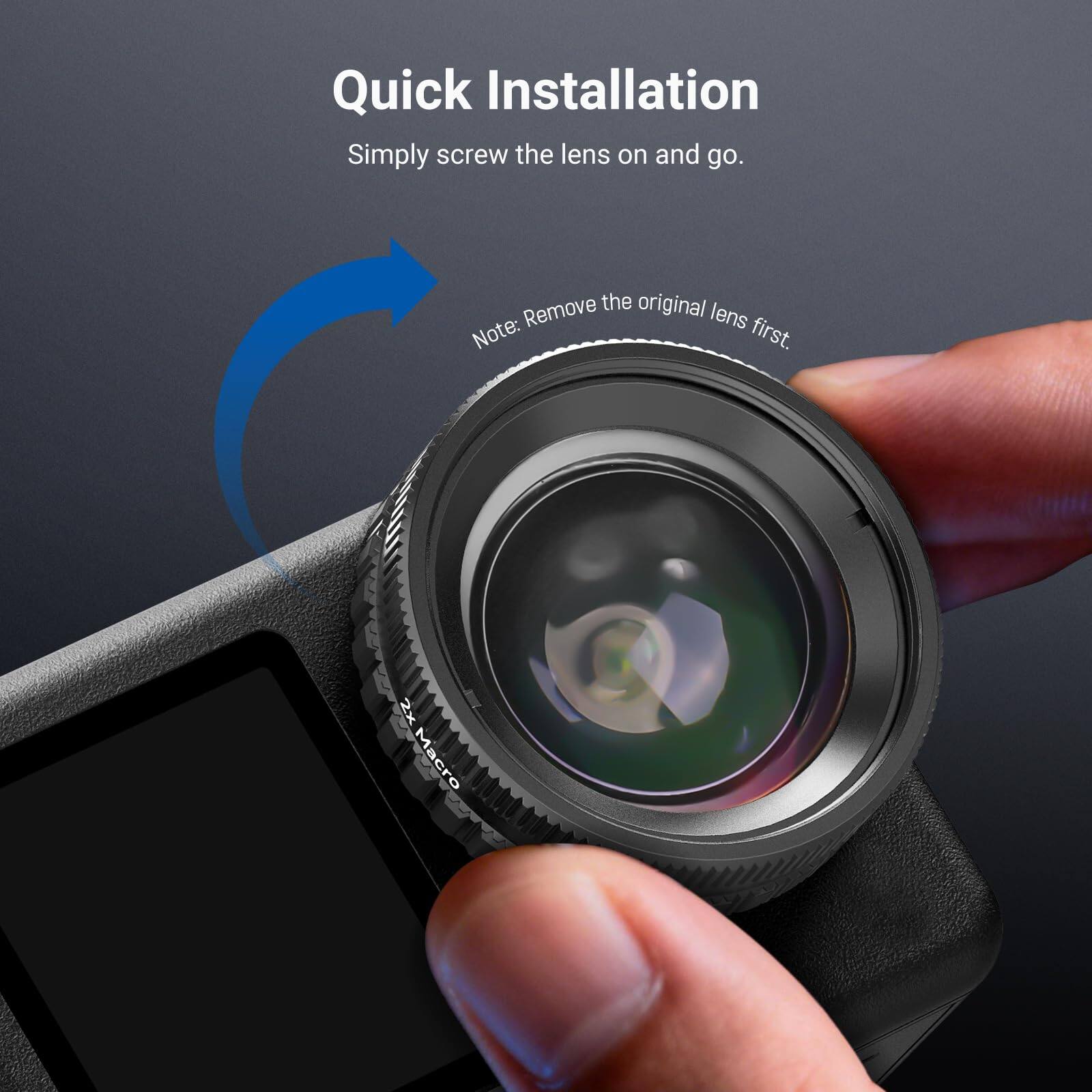 Quick Installation  
Simply screw the lens on and go.  
Remove the original lens first.  
2x Macro