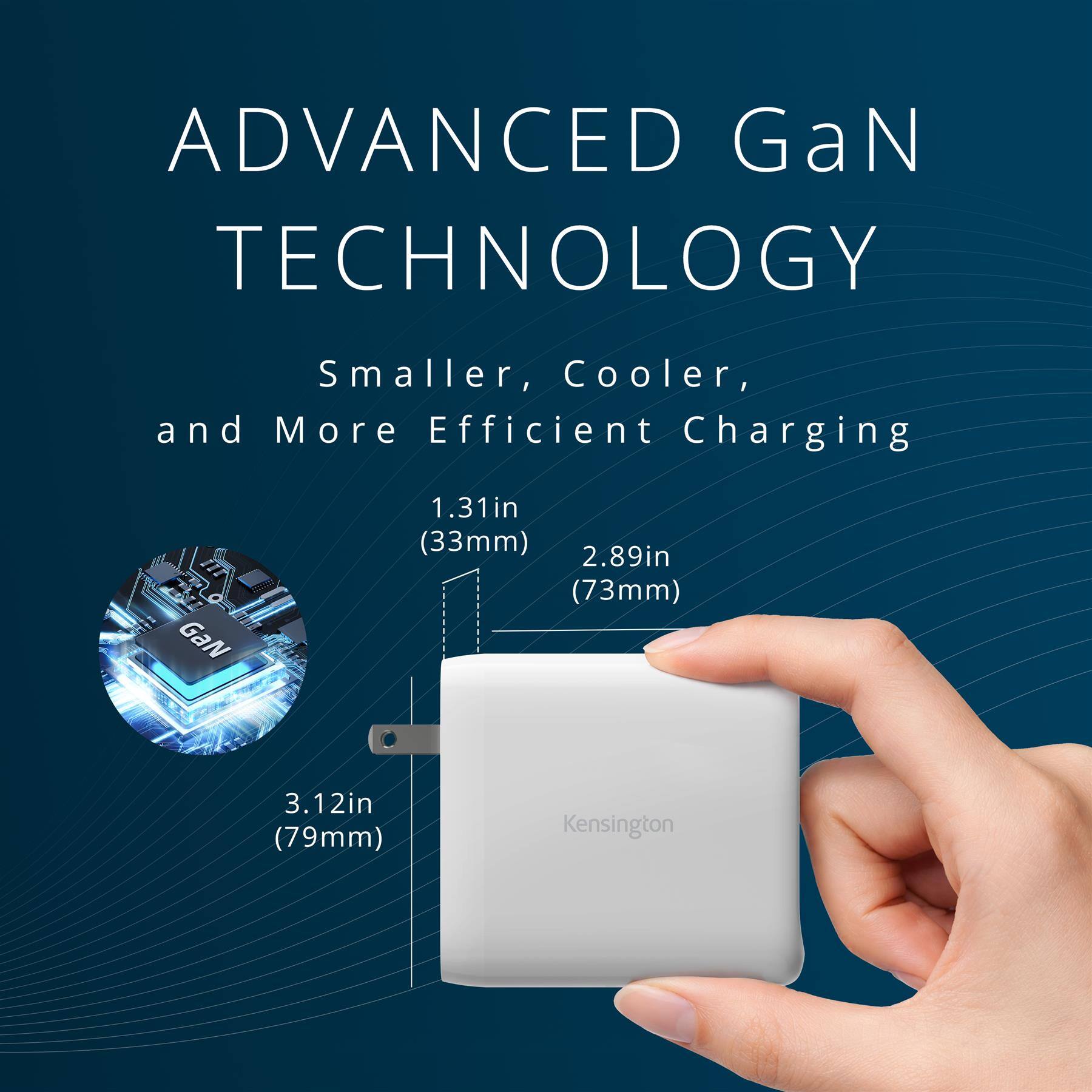 ADVANCED GaN TECHNOLOGY  
Smaller, Cooler, and More Efficient Charging  

1.31in (33mm)  
2.89in (73mm)  
3.12in (79mm)  

Kensington