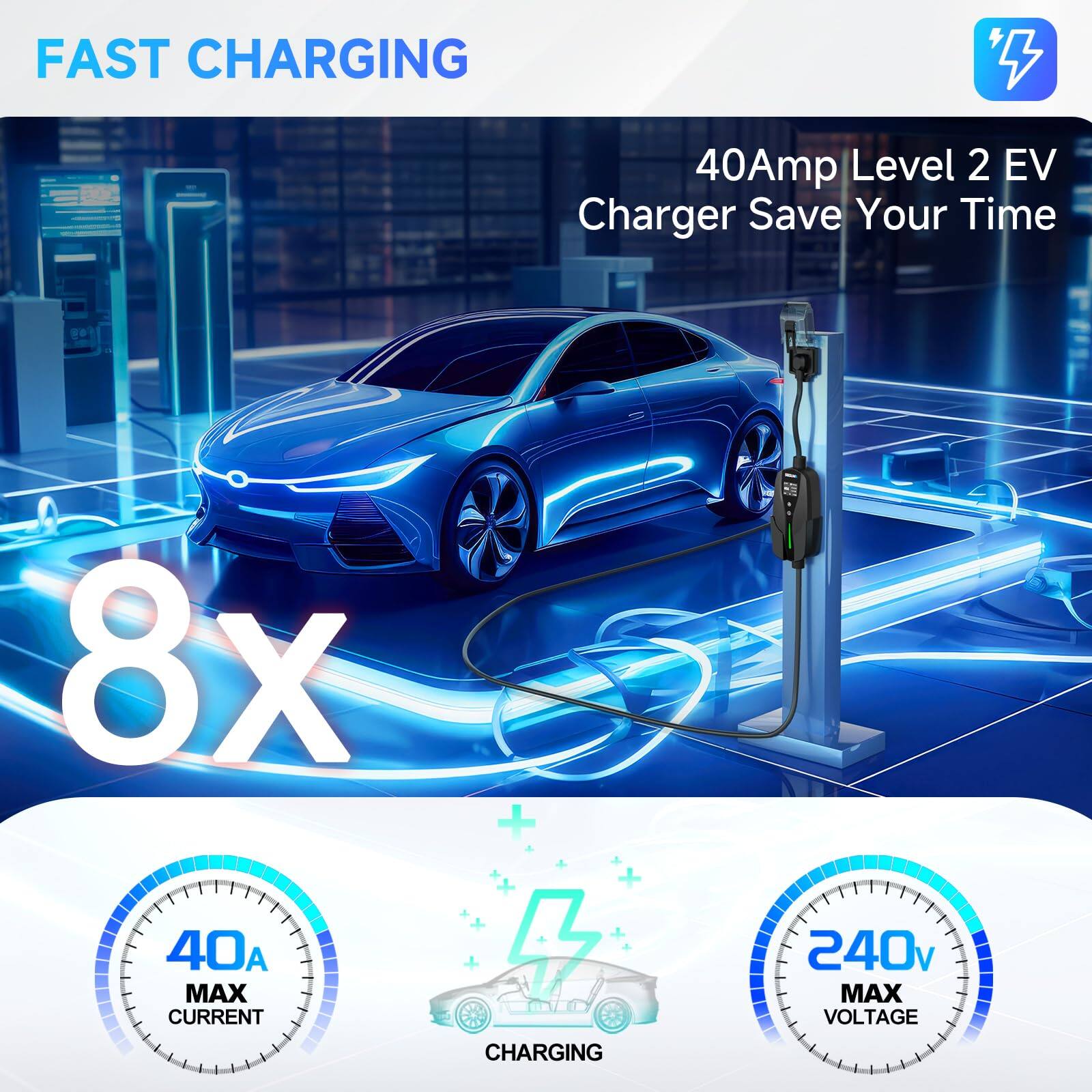 FAST CHARGING

40Amp Level 2 EV Charger Save Your Time

8X

40A MAX CURRENT

240V MAX VOLTAGE