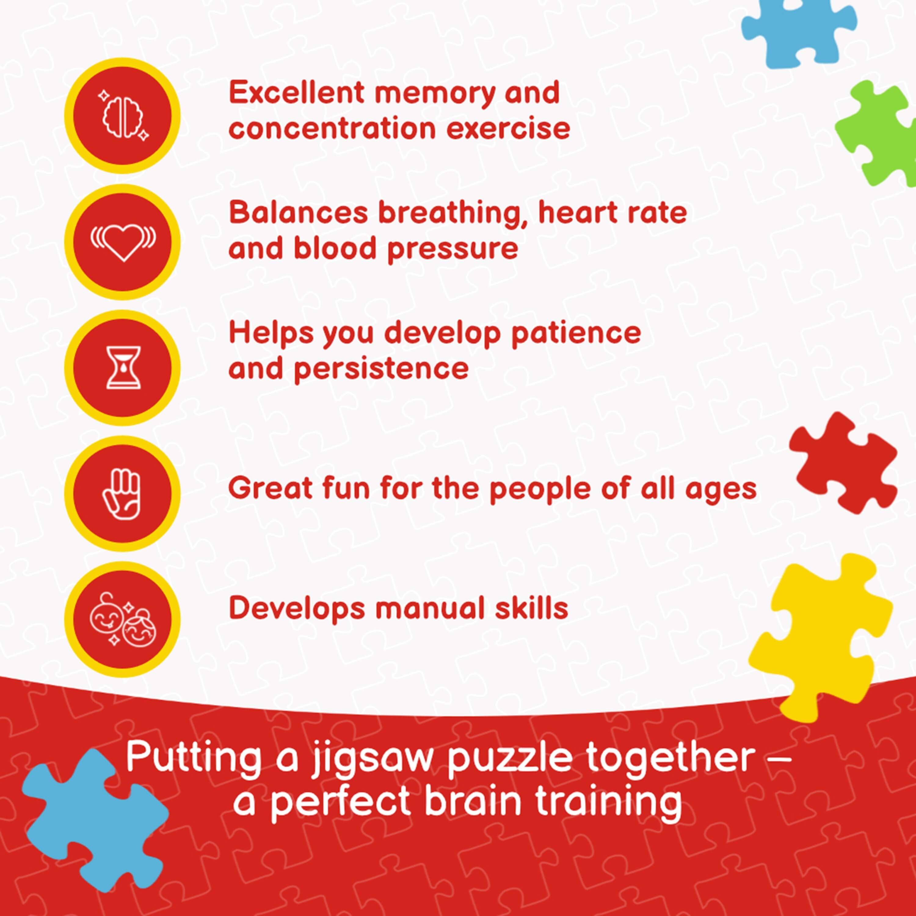 - Excellent memory and concentration exercise
- Balances breathing, heart rate and blood pressure
- Helps you develop patience and persistence
- Great fun for the people of all ages
- Develops manual skills

Putting a jigsaw puzzle together – a perfect brain training