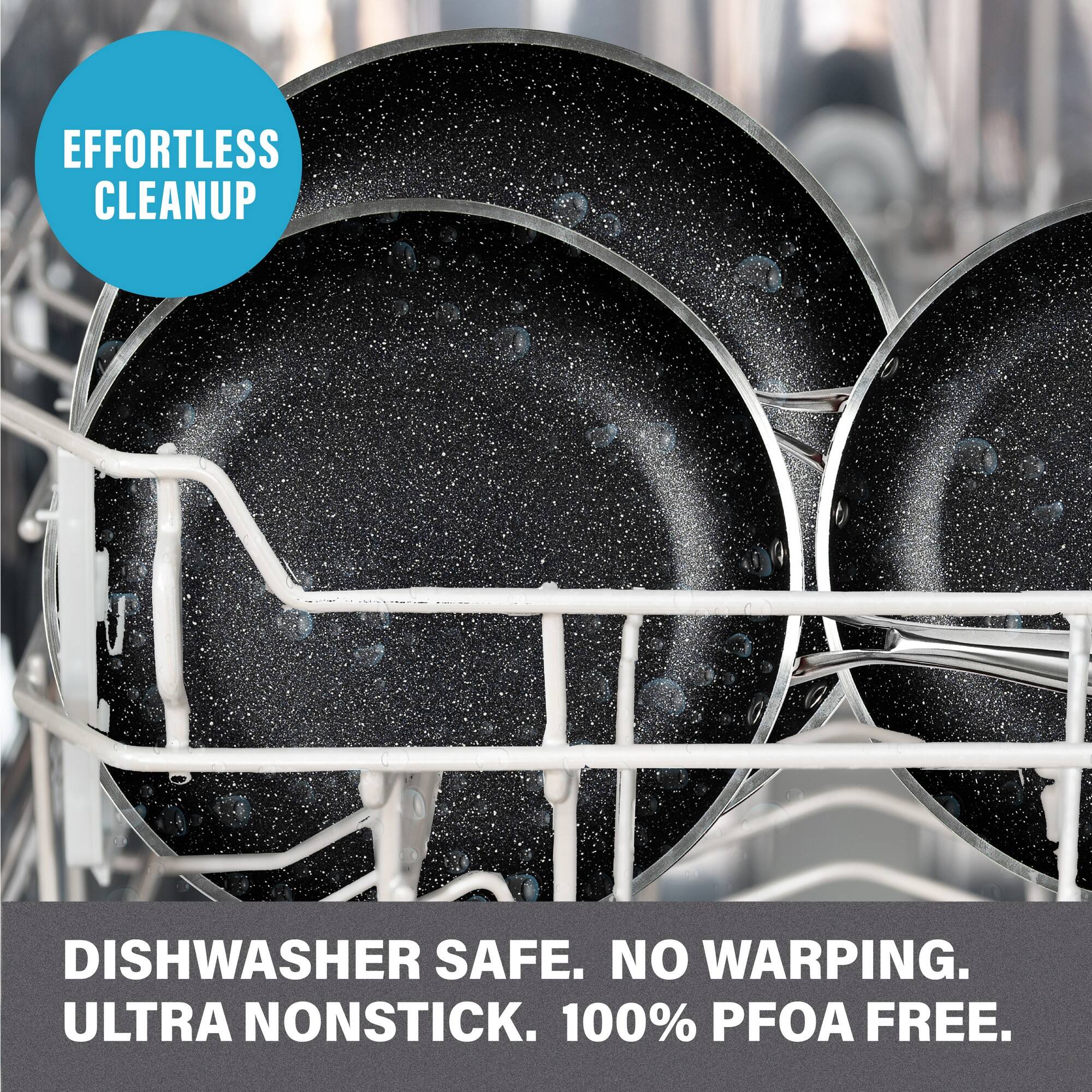 EFFORTLESS CLEANUP

DISHWASHER SAFE. NO WARPING. ULTRA NONSTICK. 100% PFOA FREE.