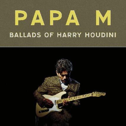 PAPA M
BALLADS OF HARRY HOUDINI