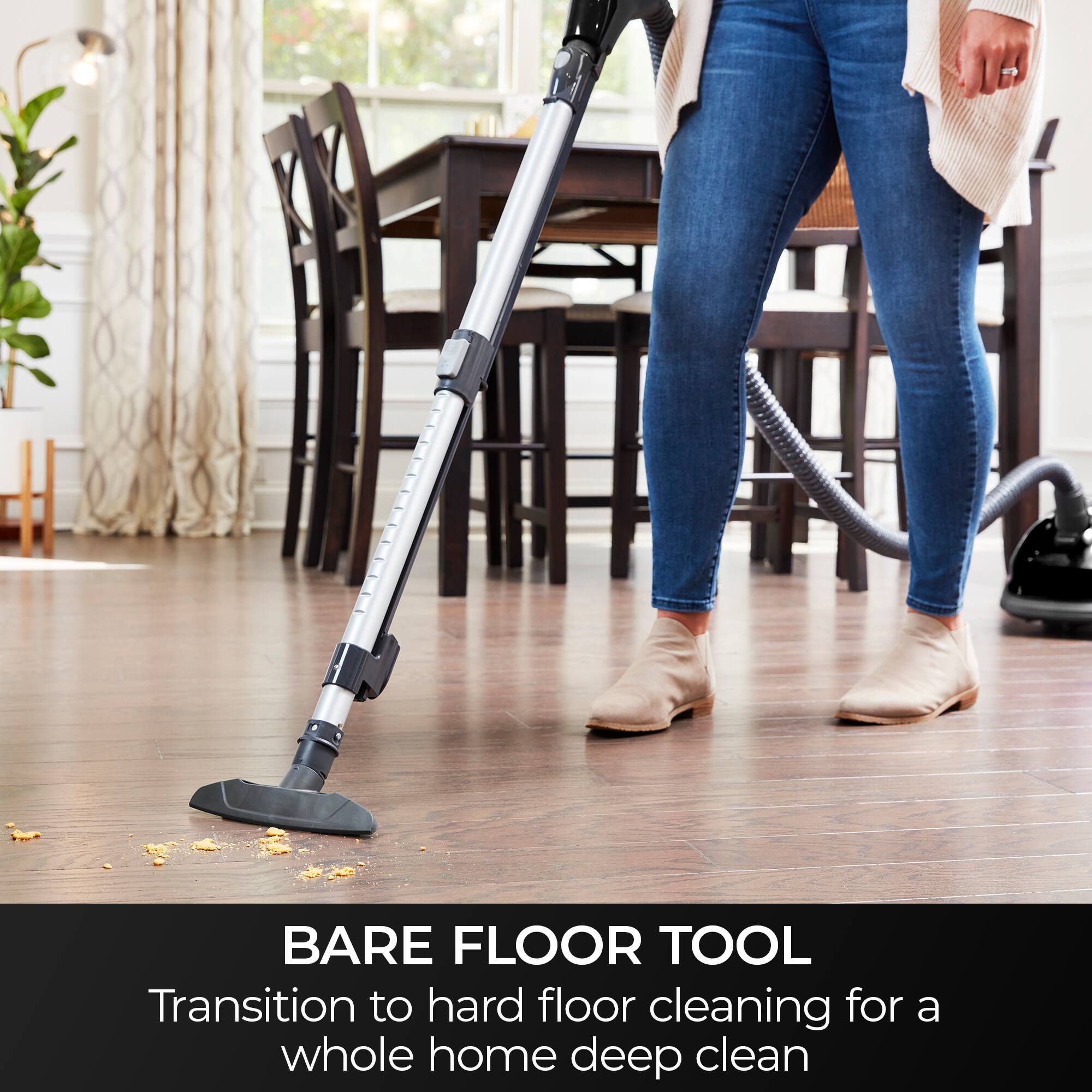 BARE FLOOR TOOL  
Transition to hard floor cleaning for a whole home deep clean