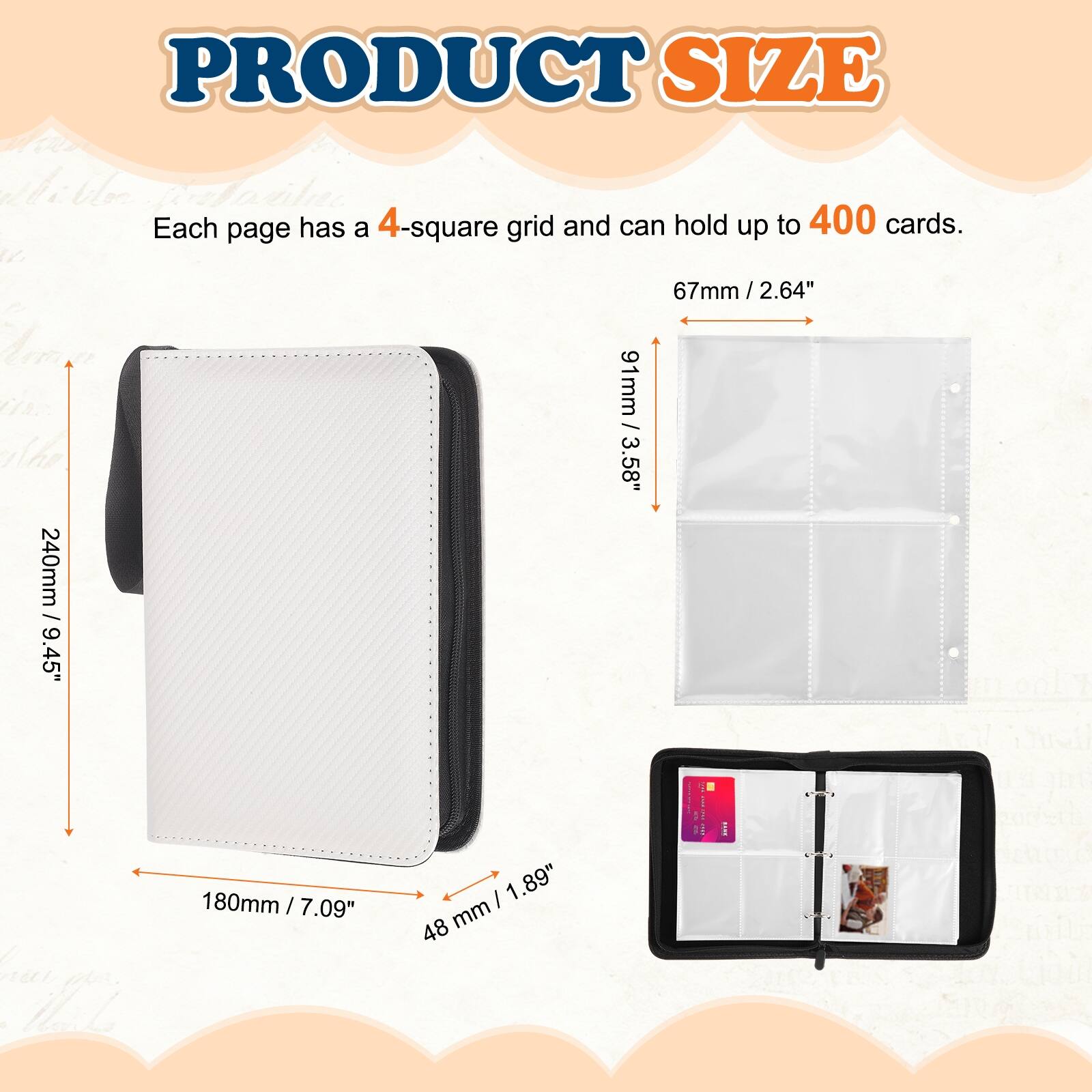 PRODUCT SIZE

Each page has a 4-square grid and can hold up to 400 cards.

- 67mm / 2.64"
- 91mm / 3.58"
- 240mm / 9.45"
- 180mm / 7.09"
- 48mm / 1.89"