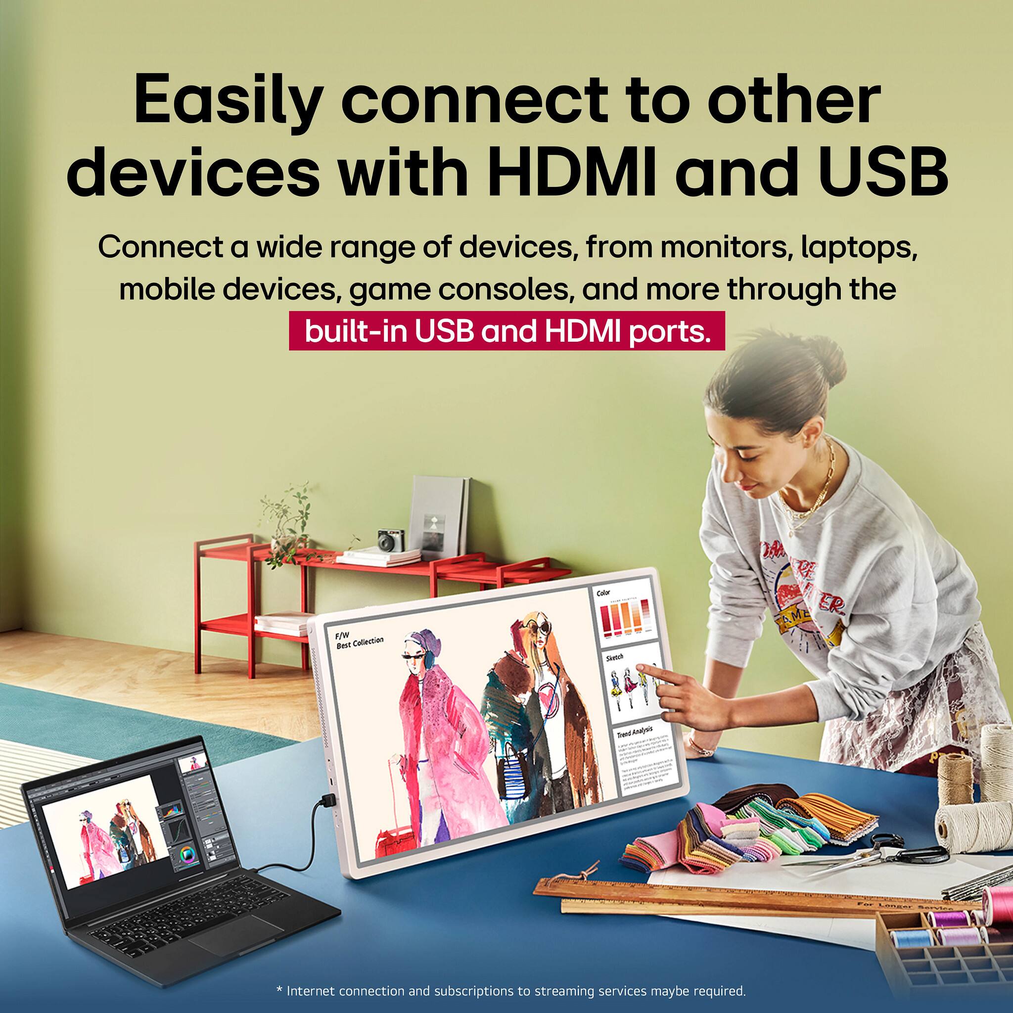 Easily connect to other devices with HDMI and USB

Connect a wide range of devices, from monitors, laptops, mobile devices, game consoles, and more through the built-in USB and HDMI ports.

*Internet connection and subscriptions to streaming services may be required.
