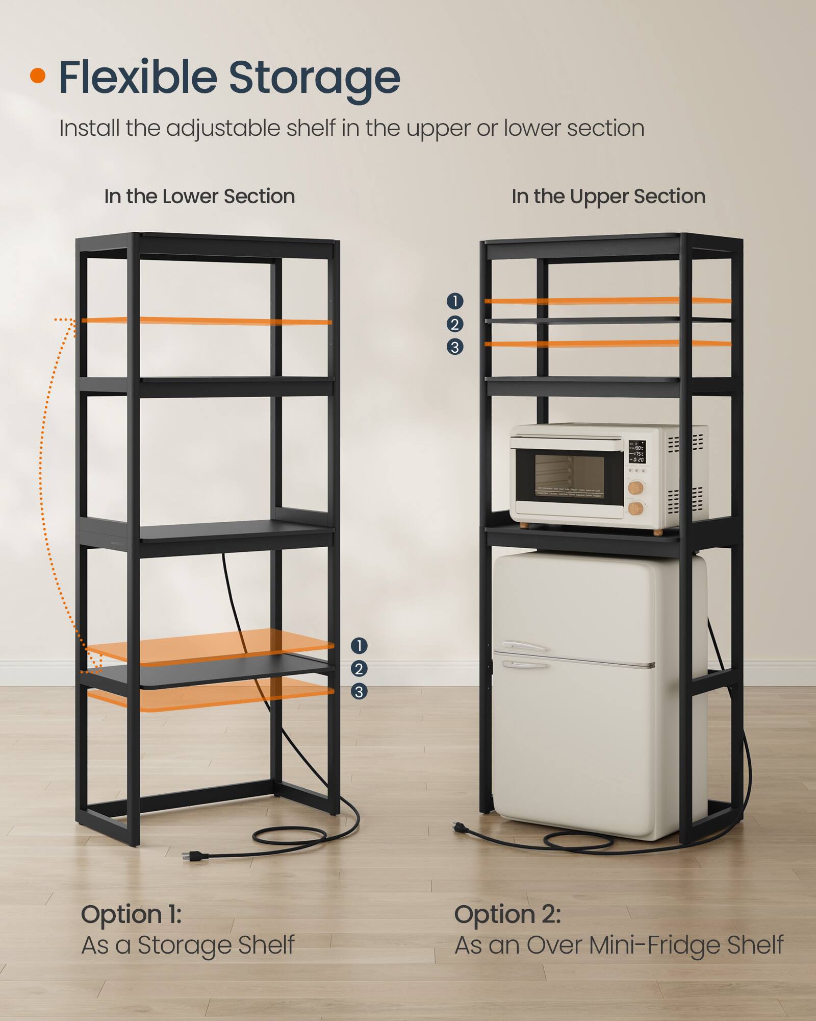 Flexible Storage  
Install the adjustable shelf in the upper or lower section  

In the Lower Section  
In the Upper Section  

Option 1: As a Storage Shelf  
Option 2: As an Over Mini-Fridge Shelf
