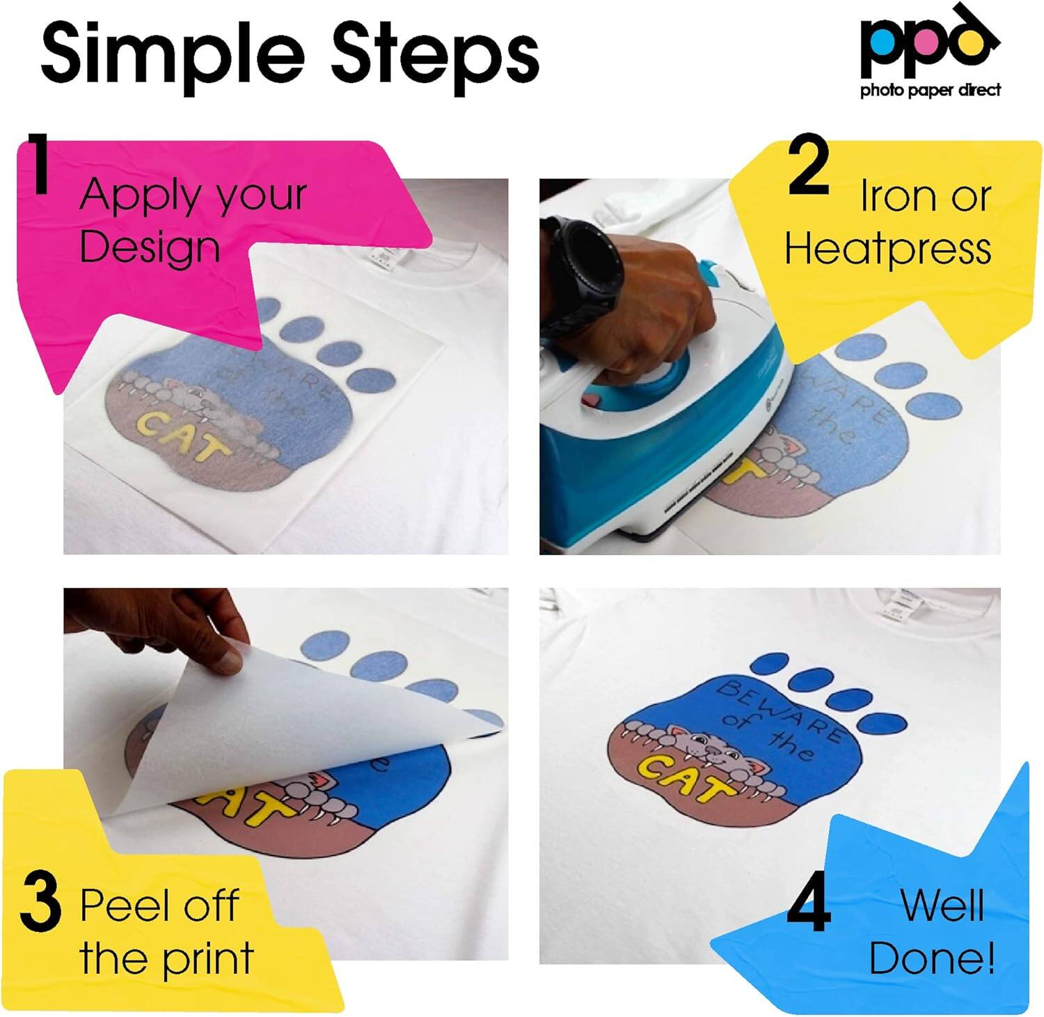 Simple Steps
1 Apply your Design
2 Iron or Heatpress
3 Peel off the print
4 Well Done!