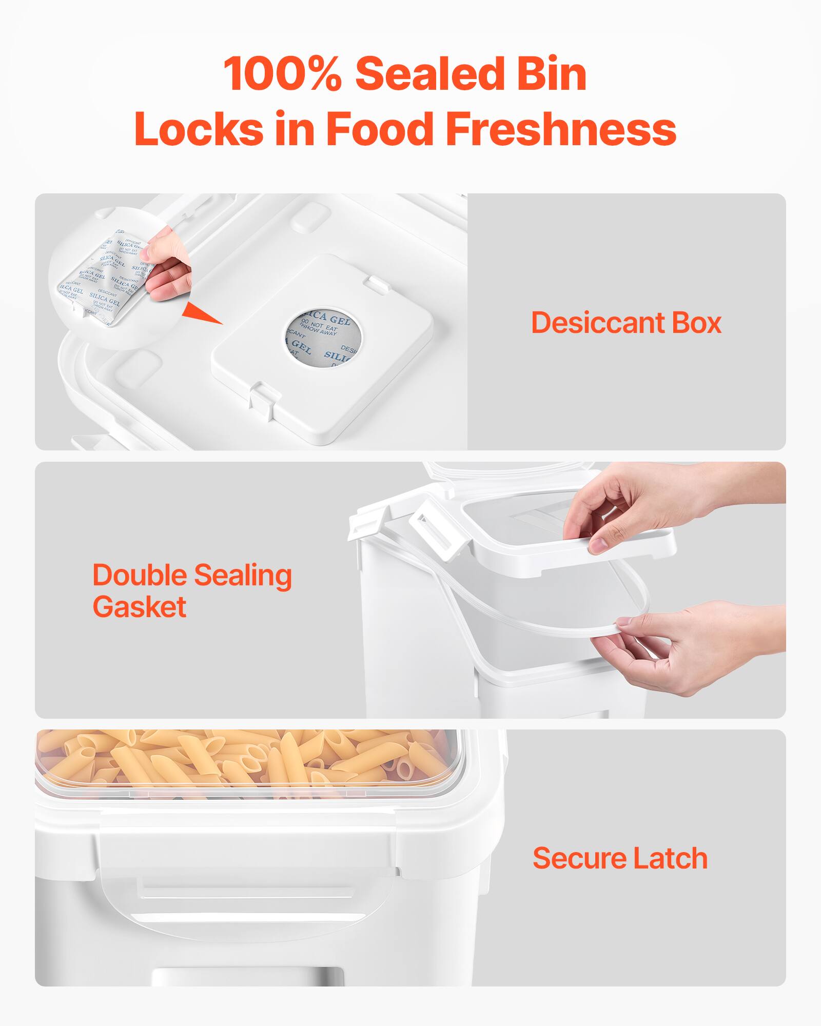100% Sealed Bin Locks in Food Freshness

- Desiccant Box
- Double Sealing Gasket
- Secure Latch